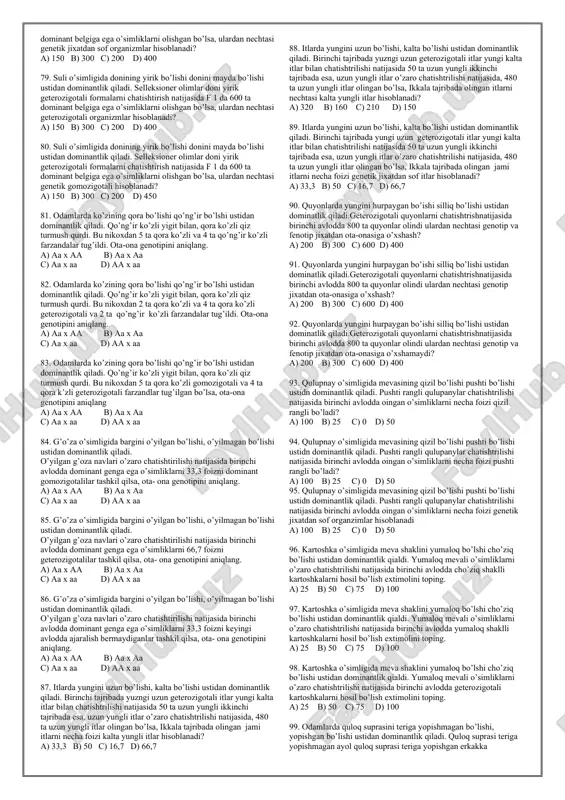 organizmlar tashkil etadi? a) 462 b) 231 c) 321 d) 312 26. na’matak o’simligida bo’yini baland bo’lishi, past bo’lishi ustidan dominantlik qiladi. dominant geterozigotali o’simliklar chatishtirildi. natijada f1 da 464 ta o’simlik olingan bo’lsa, ulardan nechtasini geterazigotali organizmlar tashkil etadi? a) 116 b) 232 c) 321 d) 312 27. olma o’simligida mevasini rangini qizil bo’lishi, ko’k bo’lishi ustidan dominantlik qiladi. mevasi qizil olmalar chatishtirilganda f1 da 150 ta mevasi qizil dominant gomozigotali, 300 ta geterozigotali va 150 ta ko’k olmalar olingan bo’lsa, ota- ona genotipini aniqlang. a) aa x aa b) aa x aa c) aa x aa d) aa x aa 28. olma o’simligida mevasini rangini qizil bo’lishi, ko’k bo’lishi ustidan dominantlik qiladi. mevasi qizil olmalar chatishtirilganda f1 da 150 ta mevasi qizil va 150 ta ko’k olmalar olingan bo’lsa, ota- ona genotipini aniqlang. a) aa x aa b) aa x aa c) aa x aa d) aa x …
