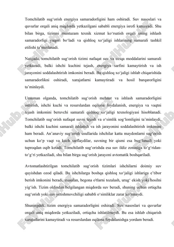 yetkaziladi, ortiqcha ishlatilmaydi. bu esa ishlab chiqarish xarajatlarini kamaytiradi va resurslardan oqilona foydalanishga yordam beradi. natijada tomchilatib sug‘orish ishchi kuchi, vaqt va energiya sarfini kamaytiradi, ishlab chiqarish jarayonini soddalashtiradi va hosil barqarorligini oshiradi. bu tizim ayniqsa katta maydonlarda, suv resurslari cheklangan hududlarda va samarali qishloq xo‘jaligi ishlab chiqarishda muhim rol o‘ynaydi.