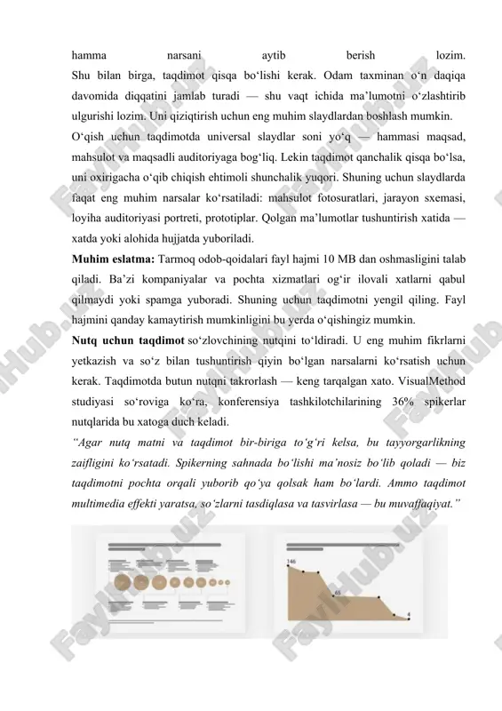 ilovali xatlarni qabul qilmaydi yoki spamga yuboradi. shuning uchun taqdimotni yengil qiling. fayl hajmini qanday kamaytirish mumkinligini bu yerda o‘qishingiz mumkin. nutq uchun taqdimot so‘zlovchining nutqini to‘ldiradi. u eng muhim fikrlarni yetkazish va so‘z bilan tushuntirish qiyin bo‘lgan narsalarni ko‘rsatish uchun kerak. taqdimotda butun nutqni takrorlash — keng tarqalgan xato. visualmethod studiyasi so‘roviga ko‘ra, konferensiya tashkilotchilarining 36% spikerlar nutqlarida bu xatoga duch keladi. “agar nutq matni va taqdimot bir-biriga to‘g‘ri kelsa, bu tayyorgarlikning zaifligini ko‘rsatadi. spikerning sahnada bo‘lishi ma’nosiz bo‘lib qoladi — biz taqdimotni pochta orqali yuborib qo‘ya qolsak ham bo‘lardi. ammo taqdimot multimedia effekti yaratsa, so‘zlarni tasdiqlasa va tasvirlasa — bu muvaffaqiyat.” nutq uchun taqdimotdagi slaydlar soni uning davomiyligiga bog‘liq. o‘rtacha, auditoriya bir slayd ma’lumotlarini spiker nutqining ikki-uch daqiqasida qabul qiladi. sizning holatingizda bu boshqacha bo‘lishi mumkin. lekin shuni yodda tuting: agar spiker slaydlarni juda tez almashtirsa, bu hammani chalg‘itadi. auditoriya nutqqa emas, slaydlarni o‘zlashtirishga harakat qilib, diqqatini slaydlarga …