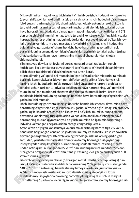 arini to‘sib turuvchi ichki yuzalarning harorati alohida ish toifalari uchun tuzilgan 1-jadvalda belgilangan havo haroratining, yo‘l qo‘yilishi mumkin bo‘lgan miqdorlari chegarasidan chetga chiqmaslik lozim. barcha ish toifalarida ishchi hududning balandligi bo‘yicha havo haroratining o‘zgarishlari 3ºs gacha bo‘lishi mumkin. ishchi hududning gorizontal kengligi bo‘yicha hamda ish smenasi davo-mida havo harortining o‘zgarishlari engil ishlarda 4ºs gacha, o‘rtacha og‘ir-likdagi ishlarda 5ºs gacha, og‘ir ishlarda 6ºs gacha bo‘lishiga yo‘l qo‘yilishi mumkin, bunda smena davomida xonalarning turli qismlarida va har xil balandlikda o‘lchangan havo haroratining mutlaq qiymatlari yo‘l qo‘yilishi mumkin bo‘lgan miqdorlarning 1-jadvalda ko‘rsatigan chegaralaridan chetga chiqmasligi kerak. atrofi o‘rab qo‘yilgan konstrutsiya va qurilmalar sirtining harora-tiga 2.5 va 2.6 bandlarda belgilangan xonalar ish joylarini umumiy va mahalliy isitish va sovutish tizimlariga tarqatilmaydi.ishlovchilarning texnologik uskunalarning qizdirilgan sathi-dan, yoritish uskunalaridan doimiy va doimiy bo‘lmagan ish joylaridagi insolyasiyadan issiqlik ta’sirida nurlanishining shiddati tana yuzasining 50% va undan ortiq qismi nurlanganda 35 vt/m2 dan, nurlangan yuza miqdori 25 % …