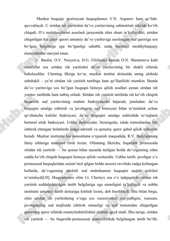 jaat etish lozim. olimning fikricha, fuqarolik protsessida sirtdan ish yuritish — bu qonun bilan nazarda tutilgan holda da’vogarning ishni sudda ko‘rib chiqish huquqini himoya qilish vositasidir. ushbu tartib, javobgar o‘z protsessual huquqlaridan suiiste’mol qilgan holda asossiz ravishda sudga kelmagan hollarda, da’vogarning adolatli sud muhokamasi huquqini saqlab qolishni ta’minlaydi[10]. huquqshunos olim i.i. chernyx esa o‘z tadqiqotida sirtdan ish yuritish soddalashtirilgan tartib belgilariga ega emasligini ta’kidlaydi va ushbu institutni umumiy tartib doirasiga kiritish lozim, deb hisoblaydi. shu bilan birga, olim sirtdan ish yuritishning o‘ziga xos xususiyatlari mavjudligini, xususan, javobgarning sud majlisida ishtirok etmasligi va sud tomonidan chiqarilgan qarorning qaror sifatida rasmiylashtirilishini alohida qayd etadi. shu tariqa, sirtdan ish yuritish — bu fuqarolik-protsessual qonunchilikda belgilangan tartib bo‘lib, da’vo arizasi bildirilgan tomon ishtirok etmagan holatda fuqarolik ishini ko‘rib chiqish va unga oid sud qarorini qabul qilishni nazarda tutadi. biroq, biz muallifning ushbu pozitsiyasi bilan to‘liq rozi bo‘la olmaymiz, chunki sirtdan ish ko‘rib chiqilayotganda sudga …