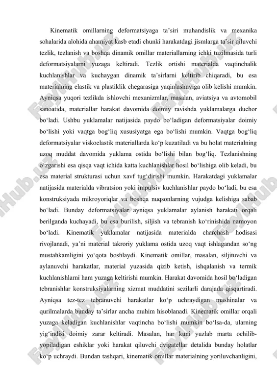 satishda foydali hisoblanadi. harakat davomida material strukturasi mikro darajada buziladi va bu uzoq muddatda katta muammolarni yuzaga keltiradi. shuningdek, kinematik kuchlar ta’sirida paydo bo‘ladigan deformatsiyalar qurilmalar turg‘unligini buzishi, aniqligini kamaytirishi yoki ularni ishdan chiqarishi mumkin. ko‘pchilik sanoat uskunalarida kinematik tahlil uskunaning xizmat muddatini aniqlashda asosiy mezonlardan biri hisoblanadi. yuqori tezlikda ishlovchi mexanizmlar uchun kinematik ta’sirlarni baholash muhim bo‘lib, ular harakatda aniqlik va xavfsizlikni ta’minlaydi. materiallar deformatsiyasi harakatga bog‘liq holda aniqlashtirilganda konstruktsiyalar yanada optimal loyihalanadi. bundan tashqari, bunday omillarni hisobga olish evaziga ekspluatatsiya davomida yuzaga keladigan nosozliklar oldindan prognoz qilinadi. shuningdek, harakatga doir yuklamalar materialning qarshilik ko‘rsatish imkoniyatini, ya’ni uning charchoqqa, yorilishga va deformatsiyaga bardoshlilik darajasini aniqlab beradi. kinematik yuklamalar ayniqsa yuqori chastotali tebranishlar mavjud bo‘lgan mashina detallarida, dvigatel elementlarida, parrakli qurilmalarda va transport tizimlarida doimiy tahlil etilishi zarur. harakatli tizimlar ishlashi davomida yuzaga keladigan tezlik va tezlanishning o‘zgaruvchanligi tufayli materiallar muntazam termik, dinamik va vibratsion ta’sirga uchraydi. bunday tizimlarda deformatsiyalarning …