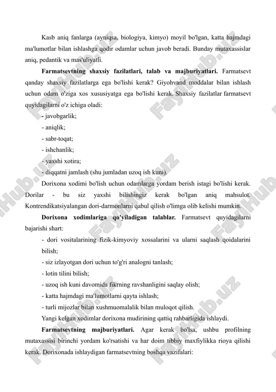 hanlik; - yaxshi xotira; - diqqatni jamlash (shu jumladan uzoq ish kuni). dorixona xodimi bo'lish uchun odamlarga yordam berish istagi bo'lishi kerak. dorilar - bu siz yaxshi bilishingiz kerak bo'lgan aniq mahsulot. kontrendikatsiyalangan dori-darmonlarni qabul qilish o'limga olib kelishi mumkin. dorixona xodimlariga qo'yiladigan talablar. farmatsevt quyidagilarni bajarishi shart: - dori vositalarining fizik-kimyoviy xossalarini va ularni saqlash qoidalarini bilish; - siz izlayotgan dori uchun to'g'ri analogni tanlash; - lotin tilini bilish; - uzoq ish kuni davomida fikrning ravshanligini saqlay olish; - katta hajmdagi ma'lumotlarni qayta ishlash; - turli mijozlar bilan xushmuomalalik bilan muloqot qilish. yangi kelgan xodimlar dorixona mudirining qattiq rahbarligida ishlaydi. farmatsevtning majburiyatlari. agar kerak bo'lsa, ushbu profilning mutaxassisi birinchi yordam ko'rsatishi va har doim tibbiy maxfiylikka rioya qilishi kerak. dorixonada ishlaydigan farmatsevtning boshqa vazifalari: - dori vositalarini sotish (shu jumladan, shifokor retseptisiz berilmaydigan dori vositalari uchun retseptlarni tekshirish); - mijozlar bilan muloqot qilish va shunga o'xshash dori vositalarini tanlash; …