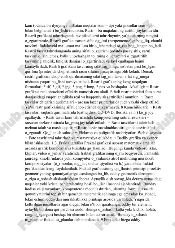 astrli tasvir uzunligiga qandaydir sondagi piksellar joylashgan bo‗ladi. bu kattalik razresheniye (разрешение) deb ataladi va odatda bir duymdagi piksellar soni bilan o‗lchanadi (pixels per inch, ppi). ayrim hollarda ppi o‗lchovi o‗rniga unga yaqin bo‗lgan dpi (dots per inch — bir dyumdagi nugtalar soni) o‗lchovidan ham keng foydalaniladi. tasvir nuqtalar to‗plami sifatida akslanib ular qanchalik ko‗p bo‗lsa ko‗rinish shunchalik tiniq va sifatli, fayl esa ko‗p joy egallaydi. ya‘ni, aynan bitta tasvirning o‗zi yuqori yoki past sifatli bo‗lishi, o‗lchov birligiga qarab nuqtalar ko‗p yoki kam (odatda bir dyuymga nisbatan nuqtalar soni – dpi yoki piksellar soni – ppi bilan belgilanadi) bo‗lishi mumkin. rastr – bu nuqtalarning tartibli joylashuvidir. rastrli grafikani tahrirlaganda biz piksellarni tahrirlaymiz, ya‘ni ularning rangini o‗zgartiramiz. rastrli grafika asosan sifat sig‗imi (разрешение)ga bog‗liq, chunki tasvirni ifodalovchi ma‘lumot ma‘lum bir o‗lchamdagi to‗rga bog‗langan bo‗ladi. rastrli tasvir tahrirlanganda uning sifati o‗zgarishi (odatda pasayishi), ya‘ni tasvirni o‗zini emas, balki u joylashgan to‗rning o‗lchamlari …