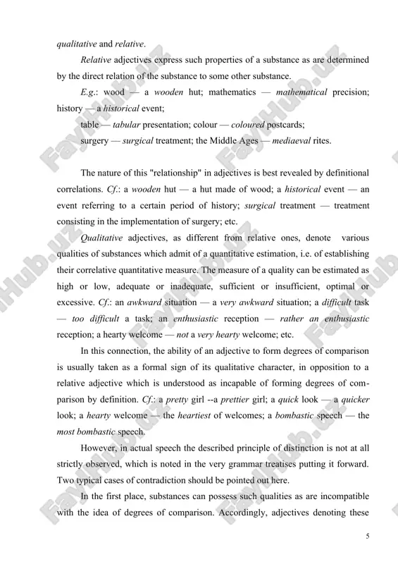 g the denoted relative prop​erty of a substance into such as can be graded quantitative​ly. cf.: a mediaeval approach—rather a mediaeval ap​proach — a far more mediaeval approach; of a military de​sign — of a less military design — of a more military design; a grammatical topic ~ a purely grammatical topic — the most grammatical of the suggested topics. in order to overcome the demonstrated lack of rigour in the definitions in question, we may introduce an additional linguistic distinction which is more adaptable to the chances of usage. the suggested distinction is based on the evalua​tive function of adjectives. according as they actually give some qualitative evaluation to the substance referent or only point out its corresponding native property, all the adjective functions may be grammatically divided into "evaluative" and "specificative". in particular, one and the same adjec​tive, irrespective of its being basically (i.e. in the sense of …