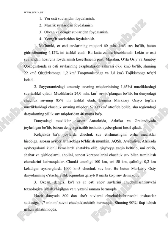 chuchuk suv bor. bu butun markaziy osiy daryolarining o'rtacha yillik oqimidan qariyb 8 marta ko'p suv demakdir. 3. okean, dengiz, ko'l va er osti sho'r suvlarini chuchuklashtiruvchi texnologiya ishlab chiqilgan va u yaxshi samara bermoqda. hozir dunyoda 800 dan sho'r suvlarni chuchuklashtiruvchi inshoatlar sutkasiga 1,7 mln.m3 suvni chuchuklashtirib bermoqda. shuning 90%i faqt ichish uchun ishlatilmoqda. 4. yog'in suvlaridan juda qadimdan foydalaniladi. markaziy osiy xalqlari cho'lda qadimdan yog'in suvlarini sardoba, chir va taqirda to'plab undan foydalanganlar. yog'in suvini to'plash tufayli, birinchidan, ularni erga shimdirib, er osti chuchuk suv sathini ko'tarish, so'ngra ulardan quduqlar qazib foydalaniladi, ikkinchidan, yog'in suvlarini taqirlarda yoki asfaltlangan chuqurchalarda to'plab, so'ngra ulardan foydalaniladi. 4. chiqindi suvlar va ularni tozalash usullari. hozirgi vaqtda iflos oqava va chiqindi suvlarni tozalashda bir qator ulslublardan foydalanilmoqda. bulardan eng muhimlari mexanik, kimyoviy, elektroliz, biologik tozalash uslublaridir. 1. mexanik tozalash uslubi. iflos oqava chiqindi suvlarni mexanik uslub bilan tozalashda maxsus inshoat qurilib, suvda erimaydigan …