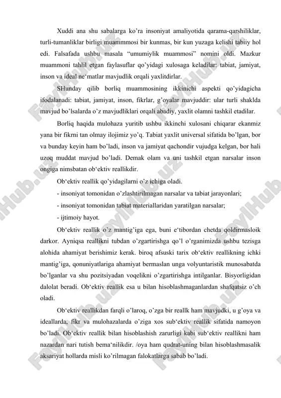 anlar va shu pozitsiyadan voqelikni o’zgartirishga intilganlar. bisyorligidan dalolat beradi. ob‘ektiv reallik esa u bilan hisoblashmaganlardan shafqatsiz o’ch oladi. ob‘ektiv reallikdan farqli o’laroq, o’zga bir reallk ham mavjudki, u g’oya va ideallarda, fikr va mulohazalarda o’ziga xos sub‘ektiv reallik sifatida namoyon bo’ladi. ob‘ektiv reallik bilan hisoblashish zarurligi kabi sub‘ektiv reallikni ham nazardan nari tutish bema‘nilikdir. /oya ham qudrat-uning bilan hisoblashmasalik aksariyat hollarda misli ko’rilmagan falokatlarga sabab bo’ladi. alqissa, borliq muammosining uchinchi aspekti qo’yidagicha talqin etiladi, olam va undagi narsalarning barchasi o’z ichki mantig’ig’a ega bo’lgan va inson ongiga nisbatan reallik hisoblanadigan voqelikdir. borliq muammosining uch aspekti “borliq” kategoriyasining mazmunini to’liq ochib berish imkonini beradi. falsafa borliq muammosini tahlil etar ekan, insonning amaliy, gnesoelogik va ma‘naviy-axloqiy faoliyatiga tayanadi. ushbu muammo “borliq” kategoriyasi, shuningdek uning bilan aloqadlor bo’lgan “yo’qliq”, “mavdujlik”, “materiya”, “ruh”, “harakat”, “makon”, “zamon” kabi tushunchalar yordamida anglanadi. biz tilga olgan tushunchalar kundalik turmushimizda til yordamida ifodalanadi. biroq falsafa kategoriyalarining ularni …