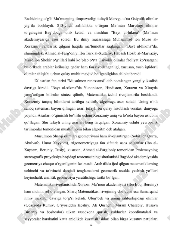 algebraga asos soladi. uning oʻnli sanoq sistemasi bayon qilingan asari tufayli bu qulay hisoblash vositasi dunyoga yoyildi. asarlari oʻqimishli boʻlishi uchun xorazmiy aniq va loʻnda bayon uslubini qoʻllagan. shu tufayli uning asarlari keng tarqalgan. xorazmiy uslubi yevropalik tarjimonlar tomonidan muallif nomi bilan algoritm deb atalgan. musulmon sharqi olimlari geometriyani ham rivojlantirgan (sobit ibn qurra, abulvafo, umar xayyom), trigonometriyaga fan sifatida asos solganlar (ibn al-xaysam, beruniy, tusiy), xususan, ahmad al-fargʻoniy tomonidan ptolemeyning stereografik proyeksiya haqidagi teoremasining isbotlanishi bagʻdod akademiyasida geometriya chuqur oʻrganilganini koʻrsatdi. arab tilida ijod qilgan matematiklarning uchinchi va toʻrtinchi darajali tenglamalarni geometrik usulda yechish yoʻllari keyinchalik analitik geometriya yaratilishiga turtki boʻlgan. matematika rivojlanishida xorazm maʼmun akademiyasi (ibn iroq, beruniy) ham muhim rol oʻynagan. sharq matematikasi rivojining choʻqqisi esa samarqand ilmiy maktabi davriga toʻgʻri keladi. ulugʻbek va uning rahbarligidagi olimlar (qozizoda rumiy, gʻiyosiddin koshiy, ali qushchi, miram chalabiy, husayn birjaniy va boshqalar) ulkan rasadxona qurish, yulduzlar koordinatalari va sayyoralar harakatini …