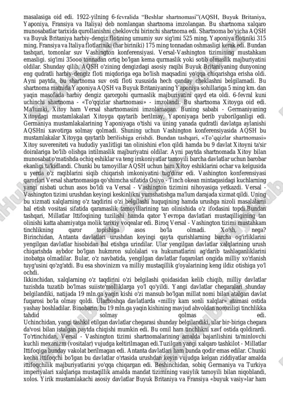 qarshi kurash masalasida yagona fikrda edi. 1919-yilning 28-iyunida versal saroyida yengilgan germaniya bilan g'olib antanta davlatlari o'rtasida shartnoma imzolandi. bu shartnoma tarixga versal tinchlik shartnomasi nomi bilan kirdi. versal shartnomasi germaniya va uning ittifoqchilarini urushning aybdorlari deb e'lon qildi. shartnomaga ko'ra, fransiya elzas va lotaringiyani o'ziga qaytarib oldi. germaniyaning saar viloyati 15 yil muddatga millatlar ittifoqi boshqaruviga berildi. 15 yildan so'ng bu viloyat taqdiri plebitsey (xalq muhokamasi)yordamida hal etiladigan bo'ldi. uning ko'mir havzasi shaxtalari fransiyaning mulki bo'lib qoldi. reyn daryosining chap sohilini 15 yil muddatga antanta okkupatsiya qildi. reyndan sharqqa qarab 5o km hudud to'la demilitarizatsiyalashtirildi (harbiylardan holi). germaniya polsha va chexoslovakiyaning mustaqilligini tan oldi. bir paytlar prussiya bosib olgan hududlar, sharqiy pomore polshaga berildi. buning natijasida polsha boltiq dengiziga chiqish imkoniga ega bo'ldi. eypen, malmedi va morelle okruglarida plebitsey o'tkazildi, natijada bu okruglar belgiyaga o'tdi. klaypeda esa litvaga o'tkazildi. shlezvigning shimoliy qismi daniyaga, sileziyaning bir qismi chexoslovakiyaga berildi. gdansk …