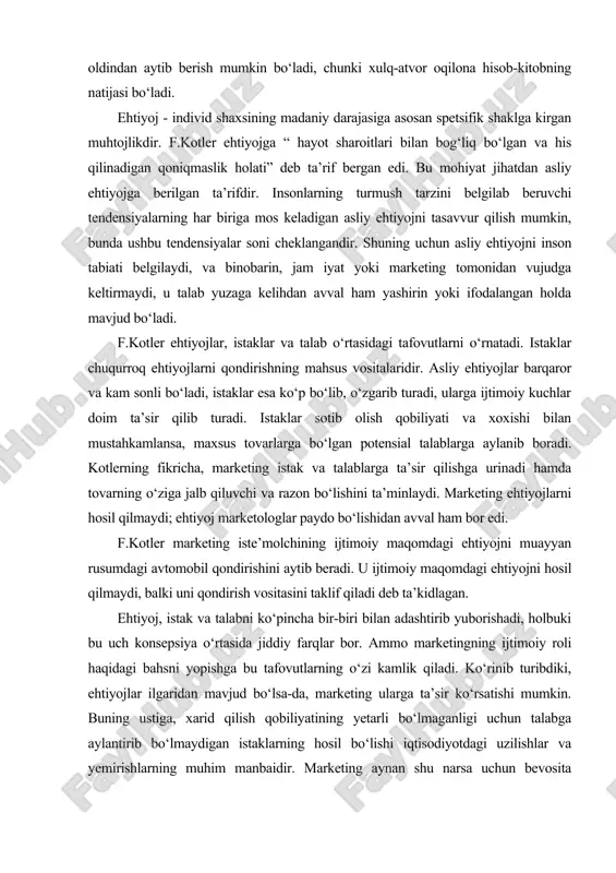 diyotdagi uzilishlar va yemirishlarning muhim manbaidir. marketing aynan shu narsa uchun bevosita javobgardir va aynan shu narsa uni qo‘llashda cheklashlar qo‘yish zarurligini izohlaydi. ehtiyojlarni bir nechta turlarini ko‘rsatish mumkin. absolyut va nisbiy ehtiyojlar o‘rtasidagi farq unchalik aniq ravshan emasdir. masalan, hayot uchun zarur bo‘lgan narsa iste’molning istalgan boshqa turiga qaragandan cheksiz darajada muhimroqdir, deyish mumkin. bu fikrda noaniqlik bor. absolyut va nisbiy ehtiyojlar o‘rtasidagi farqning yetarlicha aniq emasligiga qaramay, bu tfovutning ikki qiziqarli jihati bor. bir tomondan, u nisbiy ehtiyojlarning absolyut ehtiyolarchalik qat’iy bo‘lmasligi mumkinligini ko‘rsatadi. ikkinchi tomondan, u to‘yintirishning mumkin emasligini belgilovchi nisbiy ehtiyojlar dialektikasini birinchi o‘ringa qo‘yadi. inson o‘zi maqsad qilib qo‘ygan darajaga yetishgach, kamolotning yangi bosqichini ko‘zlay boshlaydi. ebbot tug‘ma va hosilaviy ehtiyojlar o‘rtasiga ajib bir chegara tavsiya qiladi. hosilaviy ehtiyojlar tug‘ma ehtiyojlarga nisbatan maxsus texnologik javob (tovar)ni va istak obyektini ifodalaydi. bir qancha sharoitlarda tovarning iste’moli ma’lum hayotiylik siklida kutilganligi natijasida hosilaviy ehtiyojlar qondirilganligi kuzatimladi. hosilaviy …