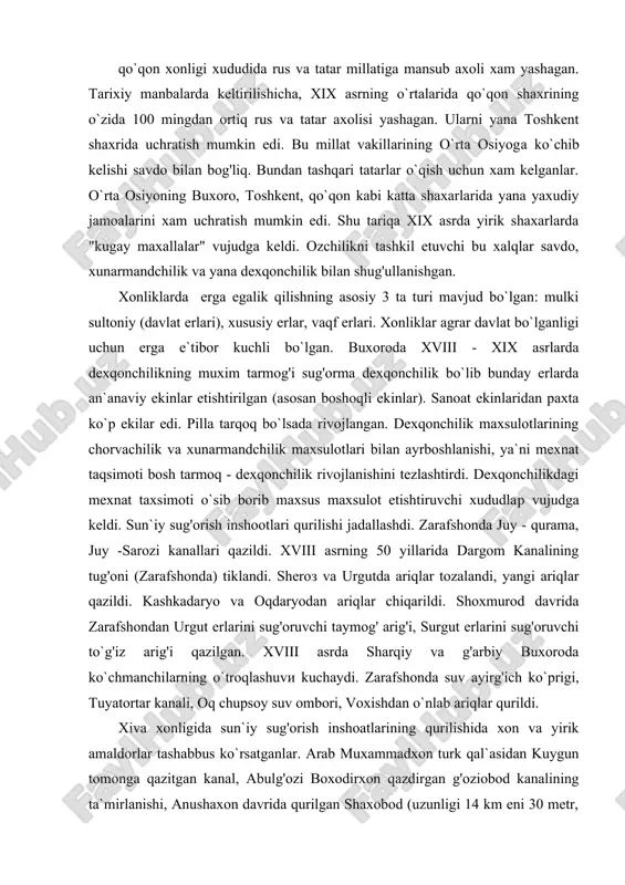 aqsimoti bosh tarmoq - dexqonchilik rivojlanishini tezlashtirdi. dexqonchilikdagi mexnat taxsimoti o`sib borib maxsus maxsulot etishtiruvchi xududlaр vujudga keldi. sun`iy sug'orish inshootlari qurilishi jadallashdi. zarafshonda juy - qurama, juy -sarozi kanallari qazildi. xviii asrning 50 yillarida dargom kanalining tug'oni (zarafshonda) tiklandi. sheroз va urgutda ariqlar tozalandi, yangi ariqlar qazildi. kashkadaryo va oqdaryodan ariqlar chiqarildi. shoxmurod davrida zarafshondan urgut erlarini sug'oruvchi taymog' arig'i, surgut erlarini sug'oruvchi to`g'iz arig'i qazilgan. xviii asrda sharqiy va g'arbiy buxoroda ko`chmanchilarning o`troqlashuvи kuchaydi. zarafshonda suv ayirg'ich ko`prigi, tuyatortar kanali, oq chupsoy suv ombori, voxishdan o`nlab ariqlar qurildi. xiva xonligida sun`iy sug'orish inshoatlarining qurilishida xon va yirik amaldorlar tashabbus ko`rsatganlar. arab muxammadxon turk qal`asidan kuygun tomonga qazitgan kanal, abulg'ozi boxodirxon qazdirgan g'oziobod kanalining ta`mirlanishi, anushaxon davrida qurilgan shaxobod (uzunligi 14 km eni 30 metr, chuqurligi 3,5 metr), urmush (uzunligi 96 km, eni 17,5 m), kanallari, ali sulton qurdirgan toshli yormish kanali xamda mankitarna (xvii), эmish yaragan, omonquli, ingichka, …