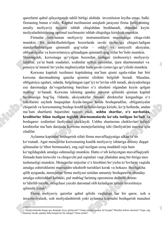 t turi bilan shug‘ullanishini uzil-kesil belgi (aniq)lab olgach, korxona menejerlari fabrika, mashina uskunalari, tad-qiqot o‘tkaziladigan laboratoriyalar, ko‘rgazma zallari, ulgurji omborxona-lar va boshqa uzoq muddatli aktivlar qurish va sotib olish rejasini ishlab chiqishlari hamda buning barchasini boshqaradigan xodimlarni o‘qitish loyihasini tayyorlashlari kerak bo‘ladi. bu jarayon investitsiyalarni deb ataladi. bunday tahlil birligi investitsion loyiha hisoblanadi. investitsiyalarni rejalashtirish har bir yangi investitsion loyiha uchun asosiy niyat (maqsad)larni belgilash, ularga baho berish, eng manfaatli niyat (maqsad)ni tanlash va ularni amalga oshirish usullarini ishlab chiqishdan iborat. firma aynan qanday loyihalarni amalga oshirishini belgilab olgandan so‘ng shu loyihalar qay tarzda moliyalashtirilishini aniqlashi kerak. investitsiyalarni rejalashtirish bilan bog‘liq qarorlardan farqli o‘laroq kapital tuzilmasiga taalluqli qarorlarni qabul qilayotganda tahlil birligi alohida investitsion loyiha emas, balki firmaning butun o‘zidir. kapital tuzilmasini aniqlash jarayoni firma faoliyatining amaliy moliyaviy rejasini ishlab chiqishdan boshlanadi, shundan keyin moliyalashtirishning optimal tuzilmasini ishlab chiqishga kirishish mumkin. firmalar turli-tuman moliyaviy instrumentlarni muomalaga chiqa-rishi mumkin. bu tashkillashtirilgan …