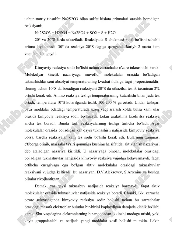 ar rivojlantirgan. demak, xar qaysi tuknashuv natijasida reaksiya bormaydi, faqat aktiv molekulalar orasida tuknashuvlar natijasida reaksiya boradi. chunki, ikki zarracha o'zaro tuknashganda kimyoviy reaksiya sodir bo'lishi uchun bu zarrachalar orasidagi masofa elektronlar bulutlar bir-birini koplaydigan darajada kichik bo'lishi kerak. shu vaqtdagina elektronlarning bir-moddadan ikkinchi modaga utishi, yoki kayta gruppalanishi va natijada yangi moddalar xosil bo'lishi mumkin. lekin zarrachalar bir-biriga bu kadar yaqin masofaga kelishiga ikki zarrachadagi elektron qavatlarning o'zaro karshilik kuchlari xalakit beradi. bu karshilik kuchlarini katta energiyaga ega bo'lgan aktiv zarrachalar yenga oladi. aktivmas zarrachalarni aktiv xolatga utkazish uchun energiya talab kilinadi. aktivmas zarrachalarni aktiv xolatga utkazish uchun, ularga berilishi zarur bo'lgan kushimcha energiya ayni reaksiyaning aktivlanish energiyasi deyiladi. aktivlanish energiyasi kkalg'mol xisobida ifodalanadi. uning son kiymati aktiv molekulalarning o'rtacha energiyalari bilan dastlabki moddalarning o'rtacha energiya kiymatlari orasidagi ayirmaga teng. masalan, h2 + j2 = 2hj reaksiyaning aktivlanish energiyasi 40.0 kkal/mol ga tengdir. reaksiyaning aktivlanish energiyasi qanchalik katta bulsa, …