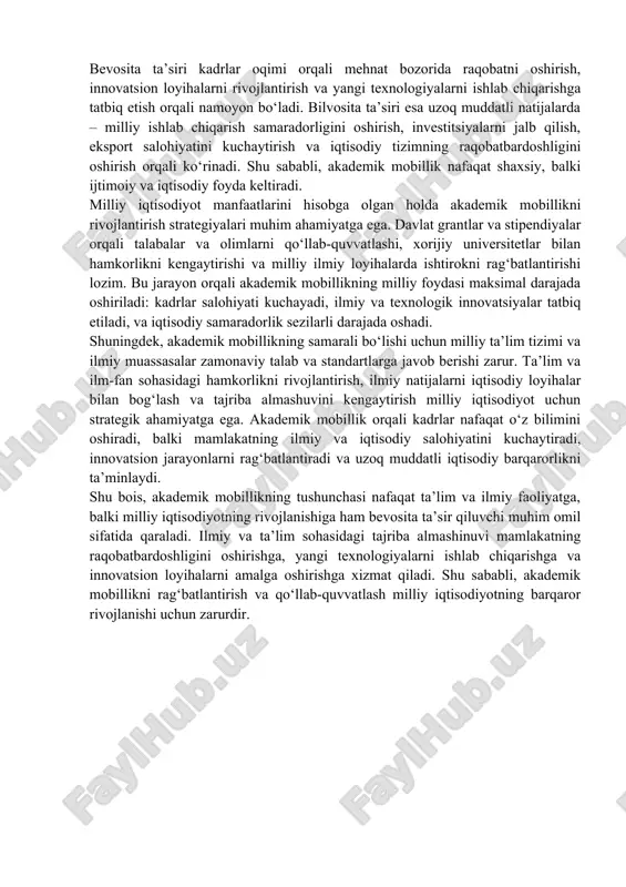 lan, stem yo‘nalishidagi talabalar yevropa yoki shimoliy amerikadagi universitetlarda amaliy tadqiqotlar olib borib, yangi texnologiyalarni o‘rganish orqali o‘z mamlakatidagi ishlab chiqarish jarayonlariga tatbiq etishi mumkin. shu tariqa, akademik mobillik kadrlar malakasini oshiradi va milliy iqtisodiyotning raqobatbardoshligini kuchaytiradi. shuningdek, o‘qituvchilar va professorlarning akademik mobilligi ilmiy va ta’lim sohasida yangi yondashuvlarni tatbiq etishga imkon beradi. ular xorijiy universitetlarda ilmiy izlanishlar olib borish orqali ilg‘or pedagogik metodlar va innovatsion tadqiqot tajribasini o‘zlashtiradi. bu esa nafaqat ta’lim sifatini yaxshilashga, balki ilmiy izlanishlarni rivojlantirishga ham xizmat qiladi. masalan, professorlar xalqaro ilmiy loyihalarda ishtirok etib, ularni milliy ilmiy dasturlarga tatbiq etishi va yangi texnologiyalarni ishlab chiqarishga yo‘naltirishi mumkin. akademik mobillikning milliy iqtisodiyotga ta’siri bevosita va bilvosita ko‘rinadi. bevosita ta’siri kadrlar oqimi orqali mehnat bozorida raqobatni oshirish, innovatsion loyihalarni rivojlantirish va yangi texnologiyalarni ishlab chiqarishga tatbiq etish orqali namoyon bo‘ladi. bilvosita ta’siri esa uzoq muddatli natijalarda – milliy ishlab chiqarish samaradorligini oshirish, investitsiyalarni jalb qilish, eksport salohiyatini …