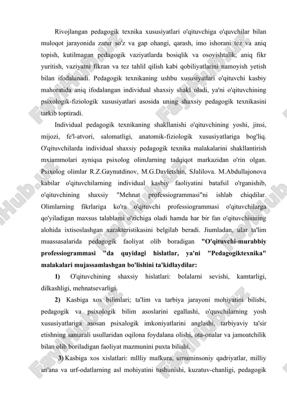 ari; ta'lim va tarbiya jarayoni mohiyatini bilisbi, pedagogik va psixologik bilim asoslarini egallashi, o'quvchilarning yosh xususiyatlariga asosan psixalogik imkoniyatlarini anglashi, tarbiyaviy ta'sir etishning samarali usullaridan oqilona foydalana olishi, ota-onalar va jamoatchilik bilan olib boriladigan faoliyat mazmunini puxta bilishi. 3) kasbiga xos xislatlari: mllliy mafkura, umuminsoniy qadriyatlar, milliy an'ana va urf-odatlarning asl mohiyatini tushunishi, kuzatuv-chanligi, pedagogik qobiliyatga egaligi, o'zini qo'lga ola bilishi, o'zini anglayolishi, pedagogik takt, nutq madaniyati. 4) shaxsiy pedagogik uddaburonligi: dars mashg'ulotlarida zarar materiallarni tanlay olishi, o'quvchilarning bilish faoliyatini boshqarishi, ta'lim-tarbiya jarayonini istiqbolli rejalashtirishi, o'quvchilar jamoasini boshqara olishi. 5) tashkilotchilik malakalari: o'quvchilar jamoasini uyushtira bilishi, turli ziddiyatli vaziyatlarda ham o'quvchilar jamoasini boshqarishi amaliy muammolarni hal yetishda uddaburonligini namoyish eta olishi. 6) kommunikativ malakalari: o'quvchilarni o'ziga jalb etishni bilishi, o'quvchilar va ota-onalar bilan maqsadga muvqrlq pedagogik muloqotlami tashkil qilishi, o'quvchilarning jamoada o'zaro munosabatlarida bir xil muvozanatni tartibga solishi. 7) gnostik malakalari: o'quvchilarning asab psixik holati darajasini aniqlay olishi, o'z pedagogik …