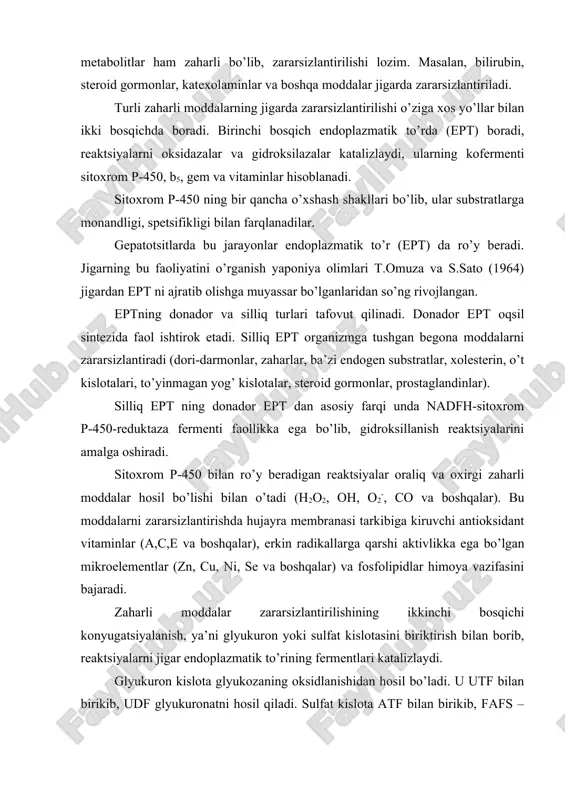 ini bajaradi. zaharli moddalar zararsizlantirilishining ikkinchi bosqichi konyugatsiyalanish, ya’ni glyukuron yoki sulfat kislotasini biriktirish bilan borib, reaktsiyalarni jigar endoplazmatik to’rining fermentlari katalizlaydi. glyukuron kislota glyukozaning oksidlanishidan hosil bo’ladi. u utf bilan birikib, udf glyukuronatni hosil qiladi. sulfat kislota atf bilan birikib, fafs – fosfoadenozinfosfosulfatni hosil qiladi. bu jarayonlarni quyidagi misollarda ko’rib o’tamiz: 1. ksenobiotiklar birinchi bosqichda oksigenazalar ishtirokida oksidlanadilar. 2. oksidlangan moddalar ikkinchi bosqichda udfgk yoki fafs-transferazalari ishtirokida konyugatsiyaga uchraydilar. konyugatsiya yo’li bilan aminokislotalar almashinuvini natijasida hosil bo’lgan fenol, krezol, skatol kabi moddalar va boshqa zaharli moddalar zararsizlantiriladi. konyugatsiyaga uchragan moddalarning molekulalarida gidrofil guruhlar hosil bo’ladi va moddaning suvda eruvchanligi ortadi. natijada organizmdan chiqarib yuborilishi osonlashadi. yo’g’on ichakda triptofan aminokislotasidan hosil bo’lgan skatol, indol, indoksil va indoksilsulfatning kaliyli tuzlari, hayvon indikani miqdorini tekshirish amaliyotda ichakda chirish jarayonining borishi, jigarning zararsizlantirish vazifasi haqida ma’lumot beradi. turli dori moddalar ham jigarda metabolik o’zgarishlarga uchraydi. masalan, lyuminal (fenobarbital) yuqorida ko’rsatilganidek, oksidlanishga va konyugatsiyaga …