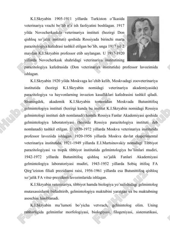 nariya instituti (hozirgi don qishloq xo’jalik instituti) qoshida rossiyada birinchi marta parazitologiya kafedrasi tashkil etilgan bo’lib, unga 1917 yil 2 maydan k.i.skryabin professor etib saylangan. u 1917-1920 yillarda novocherkask shahridagi veterinariya institutining parazitologiya kafedrasida (don veterinariya institutida) professor lavozimida ishlagan. k.i.skryabin 1920 yilda moskvaga ko’chib kelib, moskvadagi zooveterinariya institutida (hozirgi k.i.skryabin nomidagi veterinariya akademiyasida) parazitologiya va hayvonlarning invazion kasalliklari kafedrasini tashkil qiladi. shuningdek, akademik k.i.skryabin tomonidan moskvada butunittifoq gelmintologiya instituti (hozirgi kunda bu institut k.i.skryabin nomidagi rossiya gelmintologi instituti deb nomlanadi) hamda rossiya fanlar akademiyasi qoshida gelmintologiya laboratoriyasi (hozirda rossiya parazitologiya instituti deb nomlanadi) tashkil etilgan. u 1920-1972 yillarda moskva veterinariya institutida professor lavoziida ishlagan. 1920-1956 yillarda moskva davlat eksperimental veterinariya institutida, 1921-1949 yillarda e.i.martsinovskiy nomidagi tibbiyot parazitologiyasi va tropik tibbiyot institutida gelmintologiya bo’limlari mudiri, 1942-1972 yillarda butunittifoq qishloq xo’jalik fanlari akademiyasi gelmintologiya laboratoriyasi mudiri, 1943-1952 yillarda sobiq ittifoq fa qirg’iziston filiali prezidiumi raisi, 1956-1961 yillarda esa butunittifoq qishloq xo’jalik …