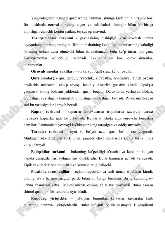 jiildonidan qusib boqadi. daraxtlarda yashaydi. bolasi, o’chishga, suzishga, chirmashib chiqishga moslashgan bo’ladi. rivojlana borgan sari bu xususiyatlar kamyib boradi. kaptar turkumi – kaptarlar kiribxususan tropiklarda xaqiyqiy daraxt mevaxo’r kaptarlar juda ko’p bo’ladi. kaptarlar ichida erga yuruvchi formalari ham bor. faunamizda yovvoyi ko’kkaptar keng tarqalgan va oddiy urrakdir. turnalar turkumi – oyoi va bo’yni uzun qush bo’lib tez yuguradi. mintaqamizda tarqalgan ko’k turna, janubiy cho’l zonalarida kichik turna juda ko’p uchraydi. baliqchilar turkumi – bularning ko’pchiligi o’rtacha va katta bo’ladigan hamda dengizda yashaydigan suv qushlaridir. bular hammasi uchadi va suzadi. tipik vakillari daryo baliqchisi va kumush rang baliqchi. plastinka tumshuqlilar – ozlar, oqqushlar va turli tuman o’rdaklar kiradi. oldingi o’rta barmoi suzgich parda bilan bir biriga birikkan. bu turkumning ov uchun ahamiyati katta. mintaqamizda ozning 12 ta turi yashaydi. bular asosan shimol qushi bo’lib, tundrada uya soladi. kunduzgi yirtqichlar – jialtoylar, burgutlar, kalxatlar, tasqaralar kirib bularning hammasi yirtqichlardir. bular juft-juft bo’lib …