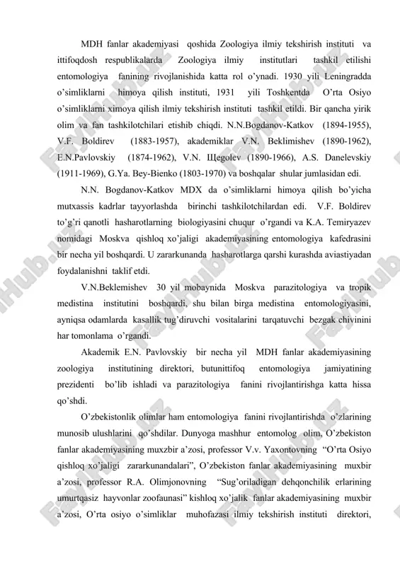 akademiyasining zoologiya institutining direktori, butunittifoq entomologiya jamiyatining prezidenti bo’lib ishladi va parazitologiya fanini rivojlantirishga katta hissa qo’shdi. o’zbekistonlik olimlar ham entomologiya fanini rivojlantirishda o’zlarining munosib ulushlarini qo’shdilar. dunyoga mashhur entomolog olim, o’zbekiston fanlar akademiyasining muxzbir a’zosi, professor v.v. yaxontovning “o’rta osiyo qishloq xo’jaligi zararkunandalari”, o’zbekiston fanlar akademiyasining muxbir a’zosi, professor r.a. olimjonovning “sug’oriladigan dehqonchilik erlarining umurtqasiz hayvonlar zoofaunasi” kishloq xo’jalik fanlar akademiyasining muxbir a’zosi, o’rta osiyo o’simliklar muhofazasi ilmiy tekshirish instituti direktori, professor s.n. alimuhammedovning “kanalar biologiyasi va ekologiyasi” ilmiy asarlari yuqori baxo oldi. bugungi kunda entomologiya fani va uning tarmoqlari oldiga asosan aholini oziq-ovqatga, sanoatni esa xom-ashyoga bo’lgan extiyojlarini yanada to’liqroq qondirishda o’z hissalarini qo’shish, tabiatni zararlanishdan saqlash, hasharotlarning foydali turlarini saqlab qolish va ulardan yanada kengroq foydalanish kabi muxim masalalarni nazariy va amaliy jixatdan hal qilib berishdek ulug’vor vazifalar qo’yilgan. entomologiya - (yunoncha-entomon - hasharot, logos - fan) hasharotlarni o’rganuvchi fan demakdir. hozirgi zamon entomologiyasi biologiya fanining tez …