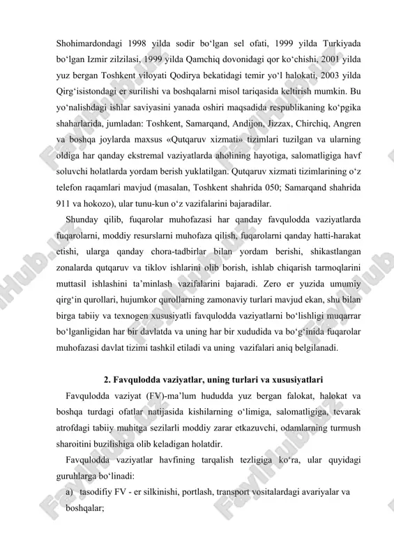 lish, fuqarolarni qanday hatti-harakat etishi, ularga qanday chora-tadbirlar bilan yordam berishi, shikastlangan zonalarda qutqaruv va tiklov ishlarini olib borish, ishlab chiqarish tarmoqlarini muttasil ishlashini ta’minlash vazifalarini bajaradi. zero er yuzida umumiy qirg‘in qurollari, hujumkor qurollarning zamonaviy turlari mavjud ekan, shu bilan birga tabiiy va texnogen xususiyatli favqulodda vaziyatlarni bo‘lishligi muqarrar bo‘lganligidan har bir davlatda va uning har bir xududida va bo‘g‘inida fuqarolar muhofazasi davlat tizimi tashkil etiladi va uning vazifalari aniq belgilanadi. 2. favqulodda vaziyatlar, uning turlari va xususiyatlari favqulodda vaziyat (fv)-ma’lum hududda yuz bergan falokat, halokat va boshqa turdagi ofatlar natijasida kishilarning o‘limiga, salomatligiga, tevarak atrofdagi tabiiy muhitga sezilarli moddiy zarar etkazuvchi, odamlarning turmush sharoitini buzilishiga olib keladigan holatdir. favqulodda vaziyatlar havfining tarqalish tezligiga ko‘ra, ular quyidagi guruhlarga bo‘linadi: a) tasodifiy fv - er silkinishi, portlash, transport vositalardagi avariyalar va boshqalar; b) shiddatli fv - yong‘inlar, zaharli gazlar otilib chiquvchi portlashlar va boshqalar; v) mo‘’tadil (o‘rtacha) fv - suv …