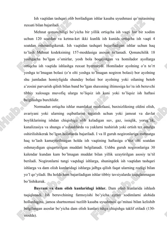 ilan yillik uzaytirilgan asosiy ta’til beriladi. nogironlarni tungi vaqtdagi ishlarga, shuningdek ish vaqtidan tashqari ishlarga va dam olish kunlaridagi ishlarga jalbga qilish faqat ularning rozligi bilan yo’l qo’yiladi. bu holda ham bajariladigan ishlar tibbiy tavsiyalarda taqiqlanmagan bo’lishikerak. bayram va dam olish kunlaridagi ishlar. dam olish kunlarida ishlash taqiqlanadi. ish beruvchining farmoyishi bo’yicha ayrim xodimlarni alohida hollardagina, jamoa shartnomasi tuzilib kasaba uyushmasi qo’mitasi bilan kelishib belgilangan asoslar bo’yicha dam olish kunlari ishga chiqishga taklif etiladi (130-modda). xodimlarni dam oladigan kunlari ishga jalb etish (220, 228, 245-moddalarda) belgilangan cheklanishlarga rioya etgan holda amalga oshiriladi. ishlab chiqarish – texnika sharoitlari va boshqa sharoitlarga ko’ra ishni to’xtatib turish mumkin bo’lmagan joylarda, aholiga xizmat ko’rsatish zarurati bo’lgan ishlarda, shuningdek kechiktirib bo’lmaydigan ta’mirlash va yuk ortish-tushirish ishlarida bayram kunlari ishlashga ruxsat etiladi (132-modda). dam olish va bayram kunlari bajariladigan ishlar uchun kompensasiya va haq to’lash mehnat kodeksining 157-moddasiga muvofiq amalga oshiriladi. dam olish vaqti - xodim …