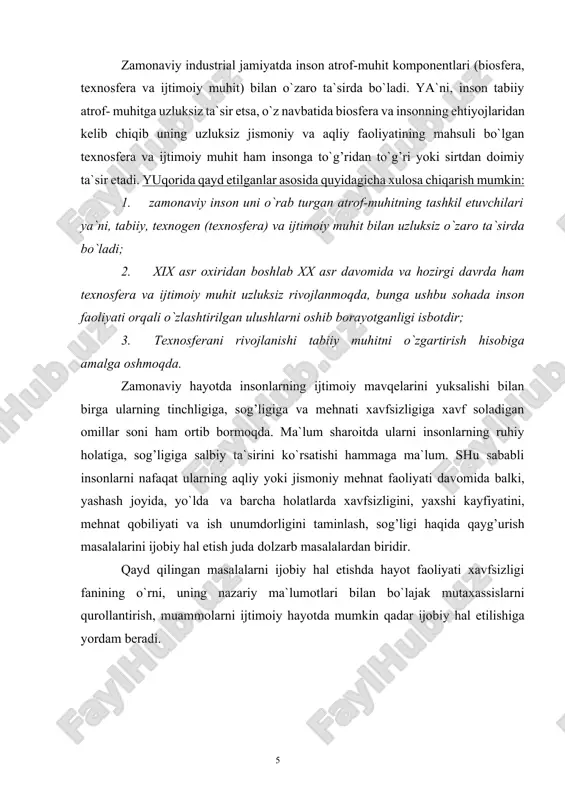 a`sir etsa, o`z navbatida biosfera va insonning ehtiyojlaridan kelib chiqib uning uzluksiz jismoniy va aqliy faoliyatining mahsuli bo`lgan texnosfera va ijtimoiy muhit ham insonga to`g’ridan to`g’ri yoki sirtdan doimiy ta`sir etadi. yuqorida qayd etilganlar asosida quyidagicha xulosa chiqarish mumkin: 1. zamonaviy inson uni o`rab turgan atrof-muhitning tashkil etuvchilari ya`ni, tabiiy, texnogen (texnosfera) va ijtimoiy muhit bilan uzluksiz o`zaro ta`sirda bo`ladi; 2. xix asr oxiridan boshlab xx asr davomida va hozirgi davrda ham texnosfera va ijtimoiy muhit uzluksiz rivojlanmoqda, bunga ushbu sohada inson faoliyati orqali o`zlashtirilgan ulushlarni oshib borayotganligi isbotdir; 3. texnosferani rivojlanishi tabiiy muhitni o`zgartirish hisobiga amalga oshmoqda. zamonaviy hayotda insonlarning ijtimoiy mavqelarini yuksalishi bilan birga ularning tinchligiga, sog’ligiga va mehnati xavfsizligiga xavf soladigan omillar soni ham ortib bormoqda. ma`lum sharoitda ularni insonlarning ruhiy holatiga, sog’ligiga salbiy ta`sirini ko`rsatishi hammaga ma`lum. shu sababli insonlarni nafaqat ularning aqliy yoki jismoniy mehnat faoliyati davomida balki, yashash joyida, yo`lda va barcha holatlarda xavfsizligini, …