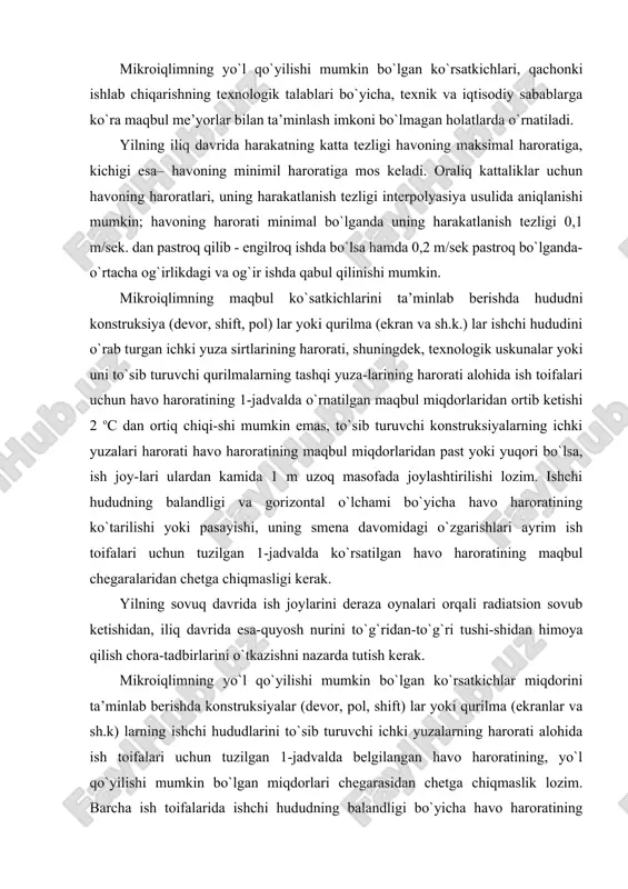 aza oynalari orqali radiatsion sovub ketishidan, iliq davrida esa-quyosh nurini to`g`ridan-to`g`ri tushi-shidan himoya qilish chora-tadbirlarini o`tkazishni nazarda tutish kerak. mikroiqlimning yo`l qo`yilishi mumkin bo`lgan ko`rsatkichlar miqdorini ta’minlab berishda konstruksiyalar (devor, pol, shift) lar yoki qurilma (ekranlar va sh.k) larning ishchi hududlarini to`sib turuvchi ichki yuzalarning harorati alohida ish toifalari uchun tuzilgan 1-jadvalda belgilangan havo haroratining, yo`l qo`yilishi mumkin bo`lgan miqdorlari chegarasidan chetga chiqmaslik lozim. barcha ish toifalarida ishchi hududning balandligi bo`yicha havo haroratining o`zgarishlari 3 oc gacha bo`lishi mumkin. ishchi hududning gorizontal kengligi bo`yicha hamda ish smenasi davo-mida havo harortining o`zgarishlari engil ishlarda 4ºs gacha, o`rtacha og`ir-likdagi ishlarda 5 oc gacha, og`ir ishlarda 6 oc gacha bo`lishiga yo`l qo`yilishi mumkin, bunda smena davomida xonalarning turli qismlarida va har xil balandlikda o`lchangan havo haroratining mutlaq qiymatlari yo`l qo`yilishi mumkin bo`lgan miqdorlarning 1-jadvalda ko`rsatigan chegaralaridan chetga chiqmasligi kerak. atrofi o`rab qo`yilgan konstrutsiya va qurilmalar sirtining harora-tiga 2.5 va 2.6 bandlarda belgilangan xonalar …