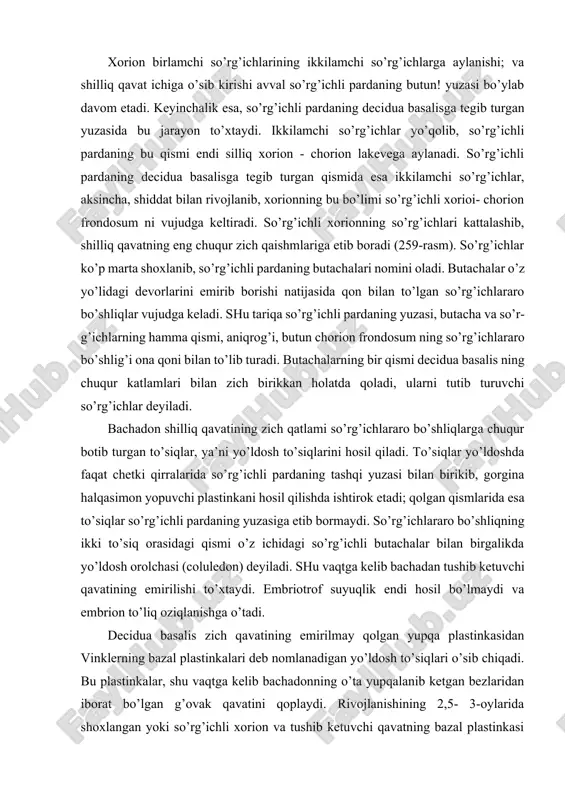 ladi. yo’ldoshning shakllanish jarayoni allantoisning rivojlanishi bilan uzviy bog’liqdir. allantois odamda yuqori ri-vojlanish darajasiga etmasada, homilaning oziqlanishi va nafas olishi uchun katta ahamiyatga ega. chunki allantois bo’ylab xorionga qon tomirlar o’sib kiradi va ularning oxirgi shoxchalari ikkilamchi so’rg’ichlarning stromasida joylashadi. kindik yo’-lida allantoislarning qoldiqlari faqat hujayra tasmachalari yaiaklida saqlanib qolishi mumkin. odam yo’ldoshi diskoidal (gemoxorial) so’rg’ichli yo’ldoshlar tipiga kiradi va u homila hamda ona qismlaridan iborat bo’ladi. yuldoshning homila qismi so’rg’ichli xorion va uni qoplab turgan amnion pardalarining yo’ldosh qismidan iborat. yo’ldoshning homila qismi tarkibidagi amnion parda avval bir qavatli yassi, keyinchalik esa tcilindrsimon epiteliydan (bu epiteliy amnion bo’shliqqa qaragan) va xorionning biriktiruvchi to’qimasi tomon davom etuvchi embrional biriktiruvchi to’qimadan tashkil topadi. homiladorlik davrida murakkab tarmoqlangan xorion so’rg’ichlarining qalinroqlari bazal plastinkaga, ya’ni bachadon septalariga birikadi. uning mayda shoxchalari qon ichiga erkin botib joylashadi. (260-rasm). so’rg’ichlar yuzasidagi trofoblast epiteliy siyrak shakllanmagan biriktiruvchi to’qimali stromani qoplaydi. 260-rasm. odam yo’lloshi (,s.1xema). 1 - …