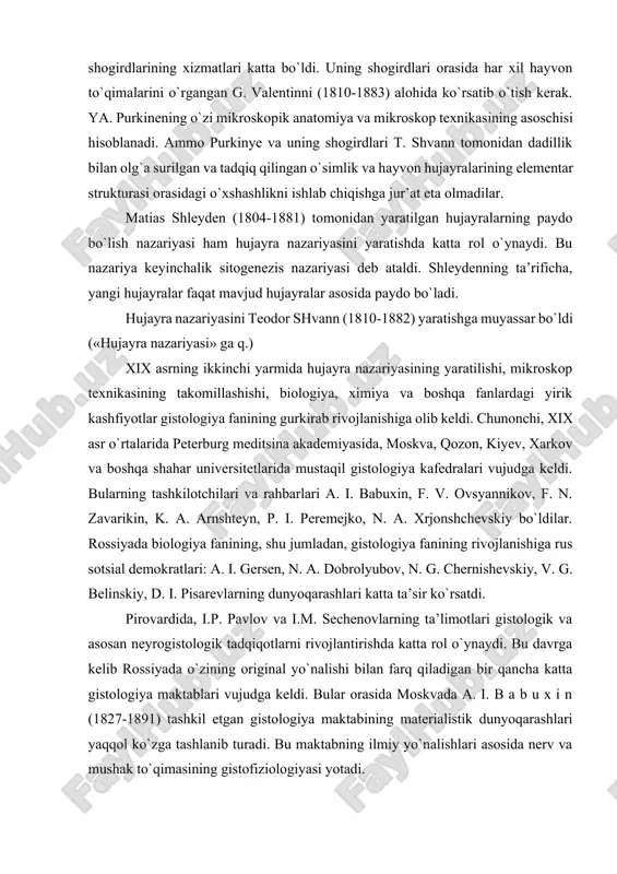 aktabining materialistik dunyoqarashlari yaqqol ko`zga tashlanib turadi. bu maktabning ilmiy yo`nalishlari asosida nerv va mushak to`qimasining gistofiziologiyasi yotadi. i. i. mechnikov shuni aytib o`tish lozimki, asab sistemasini o`rganish bilan juda ko`p gistologiya laboratoriyalari shug`ullangan. chunonchi, k.a. arnshteyn (1840-1919) tashkil etgan qozon maktabi neyrogistologiyaga katta hissa qo`shgan. shu maktabdan chiqqan a.s.dogelning neyrogistologiya sohasidagi ishlari katta ahamiyatga ega. p. i. peremejko (1883- 1893) boshchiligidagi kiyev gistologiya maktabi embriologiya masalalarini, xususan, embrion varaqlarining rivojlanishini o`rgandi. bundan tashqari, bir qator organlar (qalqonsimon bez, jigar va boshqalar) ning mikroskopik tuzilishini o`rganishda bu maktabning tadqiqotlari katta o`rin tutadi. xix asr o`rtalarida gistologiyaning gurkirab o`sishi bilan bir qatorda embriologiyada ham yirik tadqiqotlar olib borildi. rossiyada birinchi bo`lib organizmning embrional rivojlanishini peterburglik akademik kaspar fridrix volf (1733-1794) o`rgandi. u o`zining tadqiqotlarida preformistik nazariyaga qarshi chiqdi va bir yo`la hujayra strukturasini o`rgandi. k.f. v o l f ishlarini undan keyin rus akademiklari x.g. pander (1794-1865) va k.m. berlar (1792-1876) …