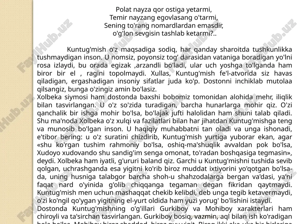 ya'ni faqat nard o'yinida g'olib chiqqanga tegaman degan fikridan qaytmaydi. kuntug'mish men uchun mashaqqat chekib kelibdi, deb unga tegib ketavermaydi, o'zi ko'ngil qo'ygan yigitning el-yurt oldida ham yuzi yorug' bo'lishini istaydi. dostonda kuntug'mishning o'g'illari gurkiboy va mohiboy xarakterlari ham chiroyli va ta'sirchan tasvirlangan. gurkiboy bosiq, vazmin, aql bilan ish ko'radigan bola bo'lsa, mohiboy biroz shaddod, biroz quv yigit. biroq ikki aka-uka bir-birlariga mehribon, ota-onalariga fidoyi yigitlar. ular mehnatsevarlik va aql bilan ish ko'rganlari uchun boshlariga tushgan qiyinchiliklarni yengadilar. www.arxiv.uz asarda azbarxo'ja, buvraxon, zamonqul, xolmo'min kabi qahramonlar qiyofasi o'ziga xos tarzda yoritilgan. azbarxo'ja dastlab kuntug'mish bilan do'stlashadi, so'ng o'z manfaatini deb unga xiyonat qiladi. buvraxon o'ziga bino qo'ygan, qahri qattiq podsho, biroq uning ko'ngilchan ekanligini ham ko'ramiz. buvraxon avval kuntug'mish va xolbekani o'limga mahkum etadi, keyinroq esa xiyonati tufayli mashaqqatlarga duch kelishganini , ularni afv etadi. azbarxo'jani jazolaydi. dostondagi qosim, mo'min, mullavachcha, zamonqul va boshqa obrazlar ham sarda o'z o'rniga ega, …