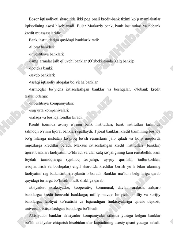 na rivojlangan mamlakatlarda bank tizimining asosiy qismini aktsiyador banklar tashkil qiladi. noaktsiyador banklar paychilar mablag`lari hisobidan tashkil qilingan banklar bo`lib, ular bir yoki bir necha shaxs ixtiyorida bo`lishi mumkin. mayda ishlab chiqaruvchilar, hunarmandlarning faoliyatini qo`llab-quvvatlash maqsadida kooperativ banklar tashkil qilinadi. bu banklarning mablag`lari ishtirokchilarning mablag`lari hisobidan vujudga keltiriladi va mijozlarga ularning faoliyatini rivojlantirish uchun engil sharoitda kredit beriladi. kommunal banklar ixtisoslashgan kredit tashkilotlar bo`lib, kommunal xo`jalik va uy-joy qurilishini kreditlash va moliyalashtirish bilan shug`ullanadi. davlat banklari davlat ixtiyorida bo`lgan kredit muassasa bo`lib, o`zining birinchi kurtaklari qadimiy rimda, misrda, keyinchalik xvi-xvii asrlarda evropada vujudga kelgan. davlat banklarining quyidagi turlari: markaziy, tijorat banklari va maxsus kredit institutlar amaliyotda bo`lishi mumkin. aralash banklar kapitali davlat tomonidan va bir qismi xususiy kapital tomonidan vujudga keltiriladi. xalqaro banklar xalqaro pul, hisob va kredit munosabatlarini olib boruvchi bank bo`lib davlatlar o`rtasida valyuta, kredit va moliya munosabatlarini boshqarib boradi. yirik xalqaro banklar qatoriga evropa rivojlanish va taraqqiyot …