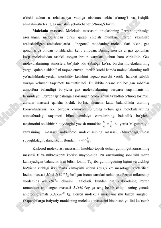 atlamning yuzi. u holda molekulaning hajmi: moddaning hajmi va moli massasi esa mos ravishda: va bo‘ladi, bu yerda ρ-suyuqlik zichligi, na-avagadro doimiysi aniqlanadi: molekulalar tezligi. broun harakatidan ma’lum bo‘lishi-cha, jismlar tartibsiz harakat qiluvchi molekulalardan tashkil topgan. ammo bu molekulalar qanday tezlik bilan harakat qiladi? gazlar kinetik nazariyasining asosiy tenglamasidan kelib chiqishicha, molekulalarning o‘rtacha kvadratik tezligi: bu formuladan foydalanib misol tariqasida xona tempe-raturasidagi kislorod molekulalarining (t=300 0k, m0=5,3x10-26 kg) o‘rtacha tezligini hisoblab topamiz: embed equation.3 gaz molekulalari tezligini o‘lchash uchun ko‘plab turlicha tajribalar qo‘yilgan. ilk tajribalardan biri otto shtern tomonidan 1920 yilda taklif etildiki, bu tajriba o‘zininng to‘g‘ridan-to‘g‘ri vazifasidan tashqari fizikada yangi tajriba metodi-molekulyar dastalar metodiga asos soldi. shunday qilib, bu tajribadan olingan natijalar molekulyar-kinetik nazariya asosida qilingan hisoblashlar bilan butkul tasdiqlanadi. moddalarning tuzilishi va xossalari ustida olib borilgan tekshirishlar energiyaning bir turdan ikkinchi turga aylanishining muhim qonuniyatlarini yaratdi. bu holatlarni o‘quvchilarga sodda va aniq tushuntirish uchun esa, albatta modellashtirish metodidan …