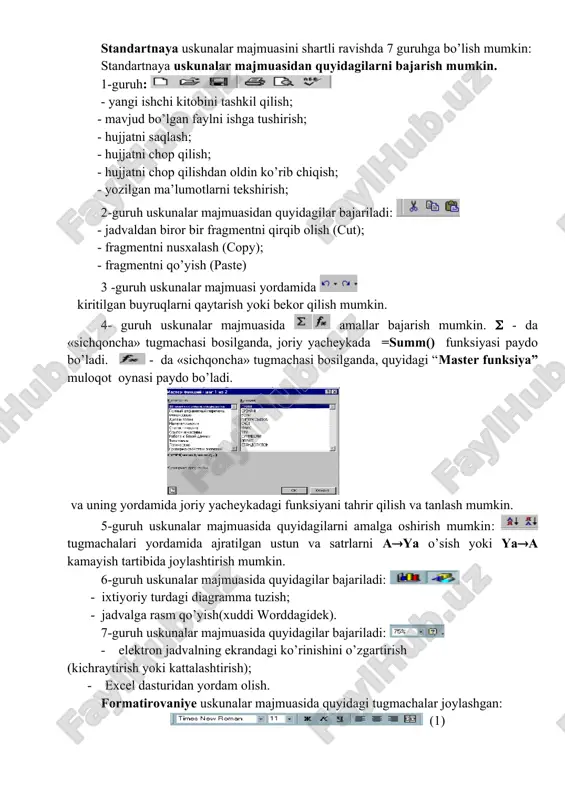 matlash (uslovnoye formatirovaniye) va hokazo buyruqlarni bajarish mumkin. servis bo’limi. bu menyu bo’limi yordamida xatolarni aniqlash (orfografiya), yacheykada belgi va so’zlarni almashtirish (avtozamena), jadvalni himoyalash (zashita), parametrlarni tanlash (podbor parametri) kabi ishlarni amalga oshirish mumkin. danniye bo’limi. bu menyu bo’limi yordamida jadvaldagi ma’lumotlarni sonli ma’lumotlari o’sib yoki kamayib borish tartibida saralash (sortirovka), ma’lumotlarni filtrlash, natijaviy jadval tashkil etish, ma’lumotlarni tekshirish kabi ishlarni amalga oshirish mumkin. okno bo’limi. bu menyu bo’limi yordamida yangi oyna ochish (novoye), oynani yashirish (skrit), oynani bo’lish (razdelit), oynani ko’rsatish (otobrazit) kabi ishlarni amalga oshirish mumkin. okno bo’limida foydalanuvchi ishlayotgan fayllar ro’yxati ham joylashadi. ? bo’limi. bu menyu bo’limi yordamida excel dasturi to’g’risida ma’lumot olish mumkin. uskunalar majmuasi bilan ishlash excel dasturi bilan ishlashni osonlashtirish maqsadida uskunalar majmuasidan foydalaniladi. excel dasturi bilan ishlash jarayonida, asosan, standartnaya va formatirovaniye uskunalar majmuasidan foydalaniladi. standartnaya uskunalar majmuasini shartli ravishda 7 guruhga bo’lish mumkin: standartnaya uskunalar majmuasidan quyidagilarni bajarish mumkin. 1-guruh: …