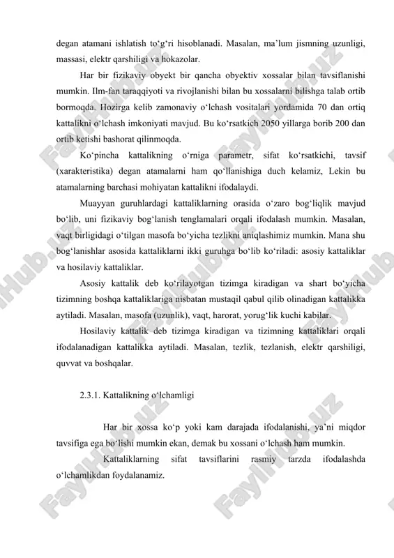 cha kattalikning o‘rniga parametr, sifat ko‘rsatkichi, tavsif (xarakteristika) degan atamalarni ham qo‘llanishiga duch kelamiz, lekin bu atamalarning barchasi mohiyatan kattalikni ifodalaydi. muayyan guruhlardagi kattaliklarning orasida o‘zaro bog‘liqlik mavjud bo‘lib, uni fizikaviy bog‘lanish tenglamalari orqali ifodalash mumkin. masalan, vaqt birligidagi o‘tilgan masofa bo‘yicha tezlikni aniqlashimiz mumkin. mana shu bog‘lanishlar asosida kattaliklarni ikki guruhga bo‘lib ko‘riladi: asosiy kattaliklar va hosilaviy kattaliklar. asosiy kattalik deb ko‘rilayotgan tizimga kiradigan va shart bo‘yicha tizimning boshqa kattaliklariga nisbatan mustaqil qabul qilib olinadigan kattalikka aytiladi. masalan, masofa (uzunlik), vaqt, harorat, yorug‘lik kuchi kabilar. hosilaviy kattalik deb tizimga kiradigan va tizimning kattaliklari orqali ifodalanadigan kattalikka aytiladi. masalan, tezlik, tezlanish, elektr qarshiligi, quvvat va boshqalar. 2.3.1. kattalikning o‘lchamligi har bir xossa ko‘p yoki kam darajada ifodalanishi, ya’ni miqdor tavsifiga ega bo‘lishi mumkin ekan, demak bu xossani o‘lchash ham mumkin. kattaliklarning sifat tavsiflarini rasmiy tarzda ifodalashda o‘lchamlikdan foydalanamiz. kattalikning o‘lchamligi deb, shu kattalikning tizimdagi asosiy kattaliklar bilan bog‘liqligini ko‘rsatadigan va …