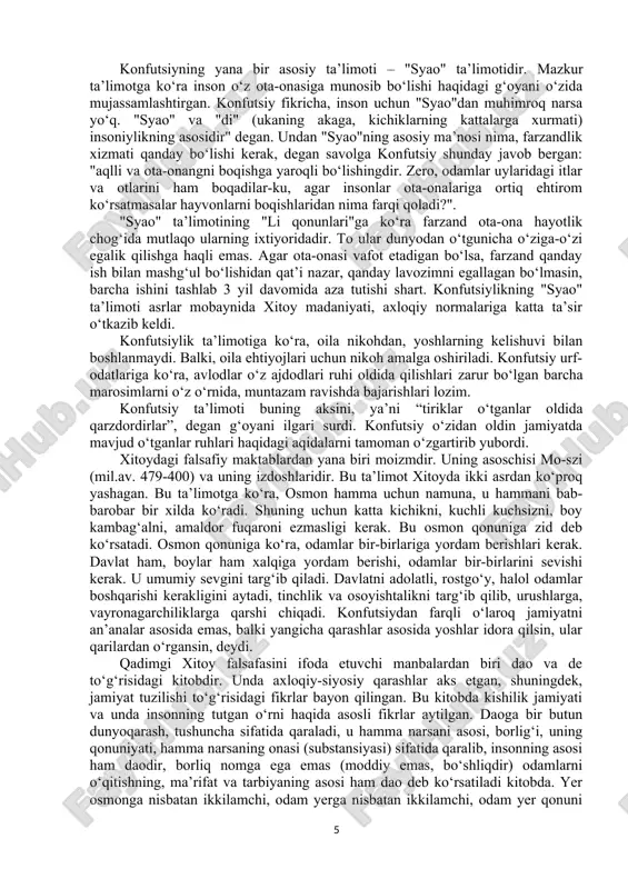 lar maxavira tomonidan bitilgan. qadimgi xitoyda dastlabki falsafiy qarashga tarki dunyo qilgan sayyoh-donishmandlar asos solganlar. falsafiy maktablar esa xitoyda eramizdan oldingi vi asrlarda shakllana boshlagan. biroq bularning ko‘plari o‘z mualliflarini yashirgan holda paydo bo‘ladi. qadimgi mifologiyaga ko‘ra, dunyo dastavval tartibsiz bo‘lgan ular ikki bir-biriga zid asosdan (osmon-yan’, yer-in’) kosmos kuchi bilan tartibga keltirilgan. zulmatdan yorug‘likka o‘tish asosida xaos, tartibsizlik tartibga tushgan. qadimgi xitoydagi qarashlar: in-zin-o‘zgarishlar kitobida, shi-szin-qo‘shiqlar kitobida, li-szi-urf-odatlar kitobida, shu-szin-tarix kitobida aks etgan. insonning osmonga (tyan) bog‘liqligi yomonlikning sababi, uning manbai ham osmon ekanligi haqida fikrlar paydo bo‘ladi. dunyo suv, havo, olov, yer, yog‘ochdan paydo bo‘lganligi, borliqning asosi ham shular ekanligi haqida ta’limot yaratildi. tabiat bir holatdan ikkinchi holatga uzluksiz o‘tib turadi, yan’ va in’ (osmon va yer) bir-biriga qarama-qarshi, bir-biriga o‘tib turadi, deb ta’lim beradi. konfutsiylik. qadimgi xitoyda konfutsiylik falsafiy oqimi alohida ahamiyatga ega. bu yo‘nalishning eng yirik asoschisi konfu-sen (ruscha konfutsiy) mil.av. 551-479 yillarda yashagan. konfutsiy otasidan …