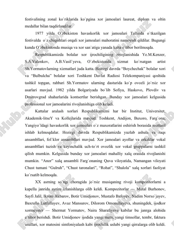 i madaniy oqartuv tehnikumi o`qituvchi va talabalari tomonidan xor jamoalariga amaliy va metodik yordam berdilar va o`zlari xor jamoalarini ko`plab tuzdilar. s.yudakovning “tinchlik tarafdorlari marshi”, a.muhamedovning “tinchlik bayroqdori”, s.yudakovning “mirza cho`l” syuitasidan ayrim qismlari va ko`p ovozli xorlar yangradi. 1953, 1954, 1955 yillarda o`tkazilgan ashula bayramlarida 20 ming havaskor ijrochi qatnashdi. hilma-hil ko`p ovozli xor asarlari yangradi. bunda yuqori ijrochilik mahoratini namoyish etdilar. 1950 yillarni oxiriga kelib toshkent davlat konservatoriyasi o`qituvchilari m.subayeva, s.valenkovlarning bolalar xori tashkil qilindi. 1960-1970 yillarga kelib havaskorlik xor jamoalarini son va sifati o`zgardi. 1975-1977 yillarga kelib birinchi butun ittifoq mehnatkashlar badiiy ijodiyoti festivalining zonal ko`riklarida ko`pgina xor jamoalari laureat, diplom va oltin medallar bilan taqdirlandilar. 1977 yilda o`zbekiston havaskorlik xor jamoalari tallinda o`tkazilgan festivalda o`z chiqishlari orqali xor jamoalari mahoratini namoyish qildilar. bugungi kunda o`zbekistonda musiqa va xor san`atiga yanada katta e`tibor berilmoqda. respublikamizda bolalar xor ijrochiligining rivojlanishida ye.m.kenzer, s.a.valenkov, a.b.vasil`yeva, o`zbekistonda xizmat ko`rsatgan artist sh.yormatovlarning …