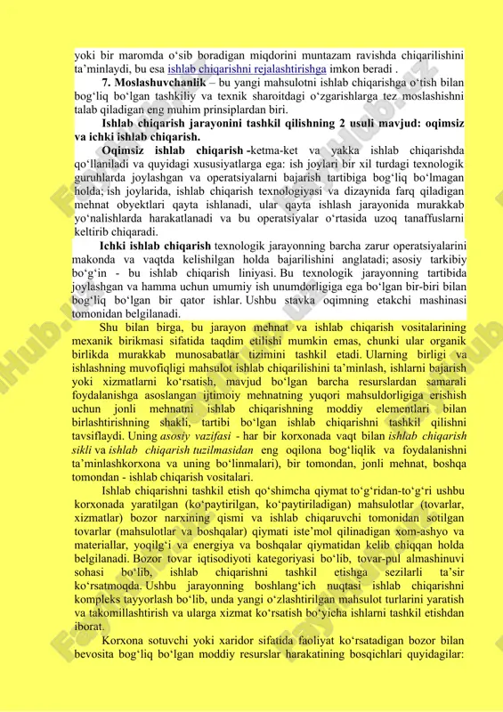 . vaqt o‘tishi va avtomatlashtirish darajasi bo‘yicha tasniflar mavjud. vaqt o‘tishi bilan ular quyidagilar bo‘lishi mumkin: diskret yoki uzilishli, davomiy. ishlab chiqarish jarayonlarini avtomatlashtirish darajasiga ko‘ra quyidagilar mavjud: · qo‘llanma; · mexanizatsiyalashgan (mashinalardan foydalangan ishchilar tomonidan amalga oshiriladi); · avtomatlashtirilgan (ishchi nazorati ostida mashinalar tomonidan amalga oshiriladi); · avtomatik (faqat avval yaratilgan dasturga muvofiq mashinalar tomonidan amalga oshiriladi). asosiy, yordamchi va ikkilamchi ishlab chiqarish ishlab chiqarish bosqichlari ketma-ketligidan iborat. ishlab chiqarish bosqichi - bu mehnat obyektining o‘zgarishini, uning bir holatdan ikkinchisiga o‘tishini tavsiflovchi ishlab chiqarishning texnologik jihatdan yakunlangan qismi. ishlab chiqarish bosqichlari mehnatning birlamchi bo‘g‘inini, sodda, elementar tarkibiy qismini ifodalovchi bir qator ishlab chiqarish operatsiyalariga bo‘linadi. bu alohida ish joyida, xuddi shu mehnat obekti ustida, bir yoki bir guruh ishchilar tomonidan, xuddi shu mehnat vositalaridan foydalangan holda amalga oshiriladi. maqsadlari bo‘yicha ular quyidagilarga bo‘linadi. · texnologik, buning natijasida mehnat obyektlari sifat o‘zgarishlari (holat, shakli, tashqi ko‘rinishi, xususiyatlari); · mehnat obyektining …