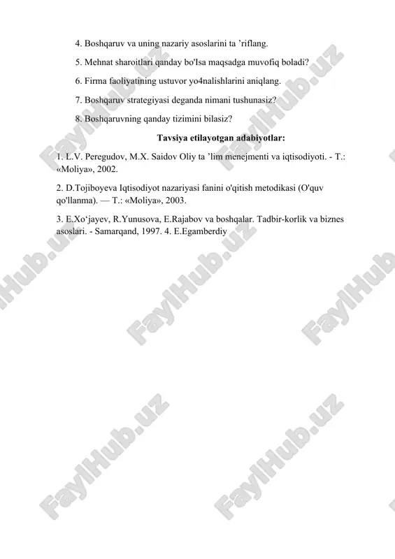 niga nimalar kiradi? 3. iqtisodiy boshqaruv va uning tamoyillarini ko‘rsating. 4. boshqaruv va uning nazariy asoslarini ta ’riflang. 5. mehnat sharoitlari qanday bo'isa maqsadga muvofiq boladi? 6. firma faoliyatining ustuvor yo4nalishlarini aniqlang. 7. boshqaruv strategiyasi deganda nimani tushunasiz? 8. boshqaruvning qanday tizimini bilasiz? tavsiya etilayotgan adabiyotlar: 1. l.v. peregudov, m.x. saidov oliy ta ’lim menejmenti va iqtisodiyoti. - t.: «moliya», 2002. 2. d.tojiboyeva iqtisodiyot nazariyasi fanini o'qitish metodikasi (o'quv qo'llanma). — t.: «moliya», 2003. 3. e.xo‘jayev, r.yunusova, e.rajabov va boshqalar. tadbir-korlik va biznes asoslari. - samarqand, 1997. 4. e.egamberdiy