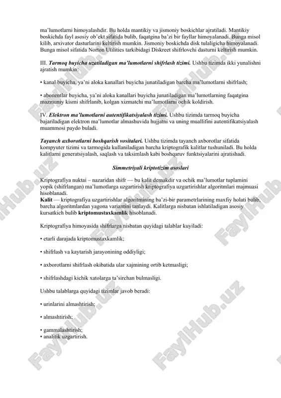 asosan foydalanuvchidan olinadigan ma’lumotni tanlash muammosi mavjud bulib, uning quyidagi turlari mavjud: • foydalanuvchiga ma’lum bo‘lgan maxfiy axborot, masalan, parol’, maxfiy kalit va boshqalar; • shaxsning fiziologik parametrlari, masalan, barmok izlari, kuzning tasviri va boshqalar. birinchisi an’anaviy, ikkinchisi esa biometrik identifikatsiyalash tizimi, deyiladi. ii. disk ma’lumotlarini shifrlash tizimi. ushbu tizimning asosiy maksadi diskdagi ma’lumotlarni himoyalashdir. bu holda mantikiy va jismoniy boskichlar ajratiladi. mantikiy boskichda fayl asosiy ob’ekt sifatida bulib, faqatgina ba’zi bir fayllar himoyalanadi. bunga misol kilib, arxivator dasturlarini keltirish mumkin. jismoniy boskichda disk tulaligicha himoyalanadi. bunga misol sifatida norton utilities tarkibidagi diskreet shifrlovchi dasturni kel​tirish mumkin. iii. tarmoq buyicha uzatiladigan ma’lumotlarni shifrlash tizimi. ushbu tizimda ikki yunalishni ajratish mumkin: • kanal buyicha, ya’ni aloka kanallari buyicha junatiladigan barcha ma’lumotlarni shifrlash; • abonentlar buyicha, ya’ni aloka kanallari buyicha junatiladigan ma’lumotlarning faqatgina mazmuniy kismi shifrlanib, kolgan xizmatchi ma’lumotlarni ochik koldirish. iv. elektron ma’lumotlarni autentifikatsiyalash ti​zimi. ushbu tizimda tarmoq buyicha bajariladigan elek​tron …