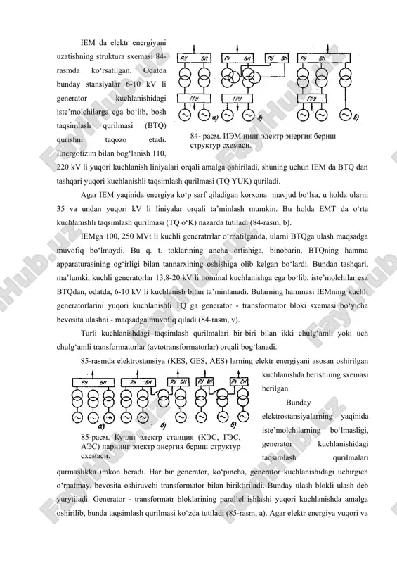 yta ulashlar uzoqdan (distansion) boshqatqvchi yuritmaga ega bo‘lgan uchirgich yoki boshqa kommutatsion apparatlar tomonidan amalga oshirilgandagina ta’minlanadi. agar hamma qayta ulashlar uzoqdan, avtomatika vositasi yordamida amalga oshirilsa, yana ham yaxshiroq bo‘lardi, u holda avariyani yo‘qotish ancha tezlashar edi. operativ ixchamlilik operativ qayta ulanishlar soni, murakkabligi va davomiyligi bilan baholanadi. sxemaning iqtisodiy maqsadga muvofiqligi kurilmani qurish uchun sarflangan kapital mablag‘, uni ekspluatatsiya qilish va elektr bilan ta’minlash buzilganda ko‘rilgan zararlarni o‘z ichiga oladigan umumiy sarf miqdori bilan baholanadi. qilingan xarajatlarni hisoblash metodikasi quyida batafsil bayon etilgan. elektrostansiya va stansiyalardagi elektr energiyani uzatish (berish) sxemasi elektr energiyani uzatish sxemasi asbob-uskunalar tarkibidan (generator, transformatorlar soni) va turli kuchlanishdagi taqsimlash qurilmalari (tq) o‘rtasida yuklamaning taqsimlanishiga bog‘liq. iem da elektr energiyani uzatishning struktura sxemasi 84-rasmda ko‘rsatilgan. odatda bunday stansiyalar 6-10 kv li generator kuchlanishidagi iste’molchilarga ega bo‘lib, bosh taqsimlash qurilmasi (btq) qurishni taqozo etadi. energotizim bilan bog‘lanish 110, 220 kv li yuqori kuchlanish liniyalari orqali …