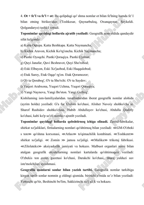 vidan (toshkesar, qaynarbuloq, oxunqaynar. soykeldi. qolgandaryo) tashkil topadi. toponimlar quyidagi hollarda ajratib yoziladi: geograllk nom oldida qandaydir sifat kelganda: a) katta oqtepa. katta beshkapa. katta naymancha; b) kichik aravon, kichik ko'rg'oncha. kichik naymancha; s) pastki oyoqchi. pastki qoraqiya. pastki uyshun; g) quyi janafar, quvi bcshravot, quyi sho'robod; d) eski elbayon, eski xo'jaobod, eski haqqulobod; e) etak saroy, etak oqqo' rg'on. etak qoramozor; i) o'r ta qorabog', o'r ta sho'rchi. o'r ta saydov; j) yuqori arabxona, yuqori uchma, yuqori qoraqiya; z) yangi naynova, yangi bo'ston. yangi gulbog'. kishilaming ism-lamiliyalaridan. taxalluslaridan iborat geografik nomlar alohida (ayrim holda) yoziladi: g'a fur g'ulom ko'chasi, alisher navoiy shohko'cha si. sharof rashidov shohko'chasi. habib abdullayev ko'chasi, abdulla qodiriy ko'chasi, kabi ko'p so'zli nomla r ajratib yoziladi. toponimlar quyidagi hollarda qobshtirnoq ichiga olinadi. zavod-fabrikalar, shirkat xo'jaliklari, firmalarning nomlari qo'shtirnoq bilan yoziladi: ≪gm-o'zbeki s ton≫ qo'shma korxonasi, ≪atlas≫ to'qimachilik kombinati. ≪toshkent≫ shirkat xo'jaligi. ≪ zomin ≫ jamoa xo'jaligi. …