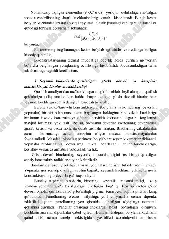 da bardosh bera oladi. barcha yuk ko‘taruvchi konstruktsiyalar (bo‘ylama va ko‘ndalang devorlar, yopmalar) bir-biri bilan mustahkam bog‘langan holdagina bino zilzila kuchlariga bir butun fazoviy konstruktsiya sifatida qarshilik ko‘rsatadi. agar bu bog‘lanish mavjud bo‘lmasa yoki zaif bo‘lsa, bo‘ylama devorlar ko‘ndalang devorlardan ajralib ketishi va baozi hollarda qulab tushishi mmkin. binolarning zilzilalardan zarar ko‘rmasligi uchun sinovdan o‘tgan maxsus konstruktsiyalardan foydalaniladi. masalan, binoning perimetri bo‘ylab antiseysmik kamarlar tiklanadi, yopmalar bir-biriga va devorlarga puxta bog‘lanadi, devor burchaklariga, kesishuv yerlariga armatura yotqiziladi va h.k. g‘isht devorli binolarning seysmik mustahkamligini oshirishga qaratilgan asosiy konstruktiv tadbirlar quyida keltiriladi: binolarning fazoviy bikrligi, asosan, yopmalarning ishi tufayli taomin etiladi. yopmalar gorizontalp diafragma rolini bajarib, seysmik kuchlarni yuk ko‘taruvchi konstruktsiyalarga (devorlarga) taqsimlaydi. bunday taqsimot, binobarin, binoning seysmik mustahkamligi, ko‘p jihatdan yopmaning o‘z tekisligidagi bikrligiga bog‘liq. hozirgi vaqtda g‘isht devorli binolar qurilishida ko‘p bo‘shliqli yig‘ma temirbetonyopma plitalari keng qo‘llaniladi. panellarning o‘zaro siljishiga yo‘l qo‘ymaslik uchun shponka ishlatiladi, yaoni panellarning yon qismida …