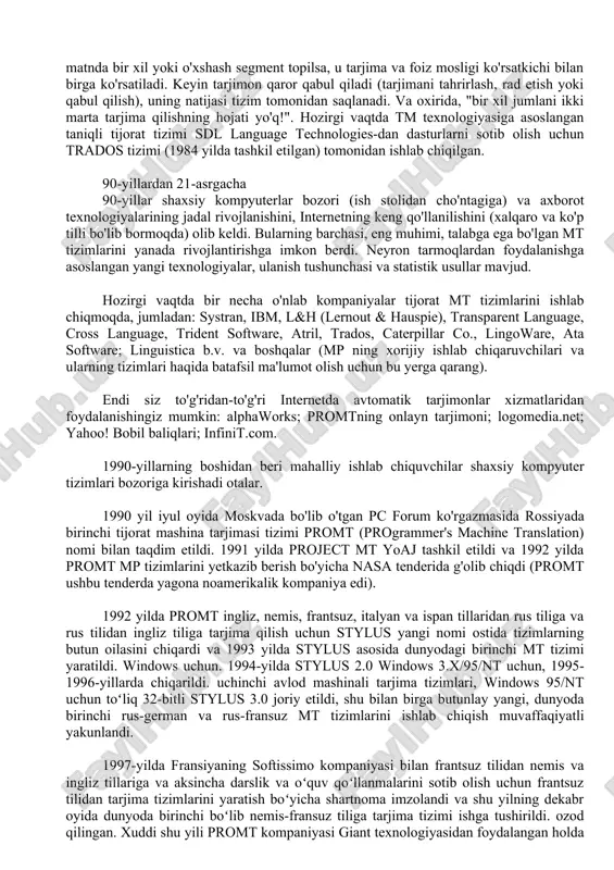 aylanib, vaqt va inson resurslarini tejashga yordam beradi. 70-80-yillarda deputatning tiklanishi haqida. quyidagi faktlar guvohlik beradi: yevropa hamjamiyatlari komissiyasi (msk) systranning inglizcha-fransuzcha versiyasini, shuningdek rus tilidan ingliz tiliga tarjima tizimini sotib oladi (ikkinchisi alpac hisobotidan keyin ishlab chiqilgan va us air tomonidan foydalanishda davom etgan) kuch va nasa); bundan tashqari, msk frantsuz-ingliz va italyan-ingliz versiyalarini ishlab chiqishni buyuradi. o'sha paytda msk tufayli susy va geta guruhlari ishlanmalariga asoslangan eurotra loyihasining poydevori qo'yildi. shu bilan birga, yaponiyada mt faoliyatining tez kengayishi mavjud (asosan, 1940-yillarning oxirida weaver tomonidan ishlab chiqilgan interligva texnologiyasiga asoslangan); aqshda pan amerika sog'liqni saqlash tashkiloti (paho) ispan-ingliz yo'nalishini (spanam tizimi) ishlab chiqishni buyuradi; aqsh harbiy havo kuchlari ostindagi texas universiteti qoshidagi lingvistik tadqiqotlar markazida mt tizimini ishlab chiqishni moliyalashtirmoqda; kanadadagi taum guruhi o'zlarining meteo tizimini (asosan meteorologik hisobotlarni tarjima qilish uchun ishlatilgan) rivojlantirishda sezilarli yutuqlarga erishmoqda. bir qator loyihalar 70-80-yillarda boshlangan. keyinchalik to'liq tijorat tizimlariga aylandi. 1978-93 yillarda …