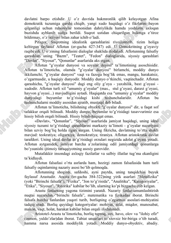 niya falsafasi ta’sirida miloddan avvalgi vi asr oxirida italiya falsafasi shakllandi va u pifagor maktabi va eley maktabida namoyon bo’ldi. miloddan avvalgi 580-500 yillarda yashab ijod etgan pifagor raqamlar borliqning ibtidosi, butun dunyo raqamlar uyg’unligi va o’zaro munosabatidan iborat, deydi. u raqamlarga jon bag’ishlab, turli hodisalar-adolat, aql-idrok, muvaffaqiyat va hokazolar raqamlarga tegishli, deb hisobladi. uningcha, olam qonunlarini bilmoq- ularni boshqaradigan sonlarni bilmoqdir. borliq qarama-qarshiliklardan iborat. pifagor fikricha, demokratiya bu tartibotning buzilishidir. eley falsafiy maktabi vakili ksenofan (eramizdan avvalgi vi-v asrlarda) kichik osiyoda dunyoga kelgan, mazkur maktabini asoslagan. ksenofan ko’pxudolikka hamda insonlarga xos sifatlarni hayvonlarga, o’simlik dunyosiga daxldor, deb biluvchi ta’limotga qarshi chiqib, mifologiyani rad etishga harakat qilgan. u panteyist sifatida tabiatni ilohiylashtiradi. uningcha, tabiat o’zgarmas va harakatsizdir.faylasuf qadimgi yunon olimlaridan birinchi bo’lib bilishning imkoniyati va chegarasi haqida fikr yuritgan: inson haqiqatni bilishga qodir emas. parmenid (er.avv. 504 yili eleyda tug’ilgan) olamni tafakkur va sezgilar yordamida bilish o’rtasidagi tafovutni ko’rsatib beradi. …