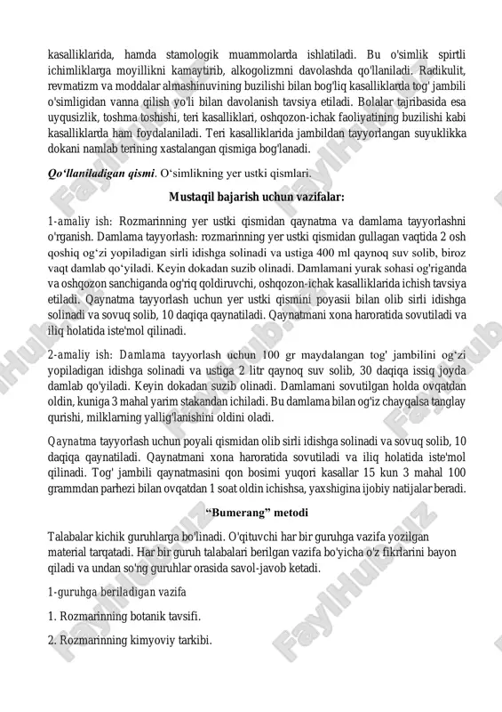 ishga solinadi va sovuq solib, 10 daqiqa qaynatiladi. qaynatmani xona haroratida sovutiladi va iliq holatida iste'mol qilinadi. 2-amaliy ish: damlama tayyorlash uchun 100 gr maydalangan tog' jambilini og‘zi yopiladigan idishga solinadi va ustiga 2 litr qaynoq suv solib, 30 daqiqa issiq joyda damlab qo'yiladi. keyin dokadan suzib olinadi. damlamani sovutilgan holda ovqatdan oldin, kuniga 3 mahal yarim stakandan ichiladi. bu damlama bilan og'iz chayqalsa tanglay qurishi, milklarning yallig'lanishini oldini oladi. qaynatma tayyorlash uchun poyali qismidan olib sirli idishga solinadi va sovuq solib, 10 daqiqa qaynatiladi. qaynatmani xona haroratida sovutiladi va iliq holatida iste'mol qilinadi. tog' jambili qaynatmasini qon bosimi yuqori kasallar 15 kun 3 mahal 100 grammdan parhezi bilan ovqatdan 1 soat oldin ichishsa, yaxshigina ijobiy natijalar beradi. “bumerang” metodi talabalar kichik guruhlarga bo'linadi. o'qituvchi har bir guruhga vazifa yozilgan material tarqatadi. har bir guruh talabalari berilgan vazifa bo'yicha o'z fikrlarini bayon qiladi va undan so'ng guruhlar orasida savol-javob ketadi. …
