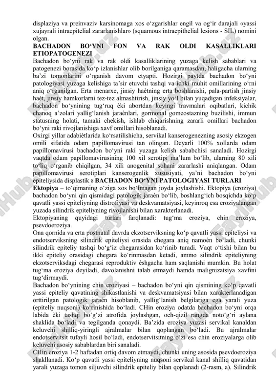 avatli yassi epiteliy yuza qavatlarining to‘xtovsiz ko‘chishi oqibatida yangilanib turadi (yangilanish sikli-4 kun). ko‘p qavatli yassi epiteliyning bazal qavati uni stromadan ajratib turuvchi bazal membranada joylashgan. u bir qator xromatinga boy, yirik 6 bazofil yadroli kichik hujayralardan iborat. sitoplazmasida glikogen yo‘q, membranasida estrogenlar va gestagen konsentratsiyasiga ta’sirchan spetsifik oqsil retseptorlari mavjud. parabazal qavat 2-3 qator yirik yadroli, bazofil sitoplazmali, glikogen saqlamagan yirik hujayralardan iborat bo‘lib, bu hujayralarning mitotik bo‘linishi hisobiga ko‘p qavatli yassi epiteliyning o‘sishi va regeneratsiyasi ta’minlanadi. oraliq qavat 6-12 qator yirik poligonal hujayralardan iborat bo‘lib, yadrosi mayda va donador xromatinli, sitoplazmasida esa glikogen va keratin saqlagan. yuza qavat 12-18 qator piknozga uchragan, xromatinsiz mayda yadroli hujayralardan iborat bo‘lib, sitoplazmasida glikogen va keratin saqlaydi. oraliq hujayralarning qatorlar soni va ularda glikogen to‘planishi estrogenlar miqdoriga bog‘liq bo‘lib, reproduktiv davrda yaqqolroq ifodalangan, gipoestrogeniya holatida (prepubertat va postmenopauza davrlarida) esa kuchsiz ifodalangan bo‘ladi. postmenopauza davrida qin va bachadon bo‘yni ko‘p qavatli yassi …