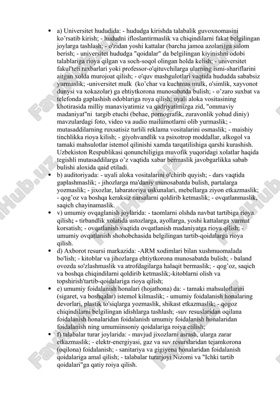 aviy va axloqiy talablariga javob beruvchi yuqari malakali kadrlarni tayarlashga kumaklashish, universitetning (jamiyatdagi xamda talim tizimidagi ) nufuzini yanada oshirishdir. · 2.2. "koidalar"ning asosiy vazifalari: - yuksak manaviy-axloqiy fazilatlarga ega bulgan, jamiyat, davlat va oila oldida uz masuliyatini xis etadigan, davlatning ichki va tashqi siysatini tug’ri anglaidigan, vatanparvar va xalqparvar, tashabbuskor va fidoiy, zamonoviy bilimlar bilan yugrilgan xamda yuksak insony fazilatlarga ega bulgan irodasi baquvvat va etuk mutahassislarni tayyrlash; -universitet jamoa azolaring manaviy immunitetni mustaxkamlash, boyitish va ximoya kilish; -yoshlar orasida -axloqni buzishga, shu jumladan jaravonlik, xaysizlik va shavkatsizlikni tashviqot qilishga qaratilgan xar qanday xatti-xarakatlarning oldini olish, jumladan, yoshlarni ichkilikbozlik va giahvandlik illatlaridan, boshka turli xalokatli takhdidlar xamda biz uchun yod bo’lgan diniy va gayriinsony tasirlardan, tuban "ommaviy madaniyat" hurujlaridan ximoya qilishga kumaklashdan iborat. · talabalarning uzaro munosabatlari · 6.1. talabalarning uzaro munosabatlarida-yagona jamoa, o'zaro xurmat va etibor, do’stlik, xamjihatlik, xalollik va adolat tamoyillariga amal kilishi lozimdir. · 6.2. talabalar …
