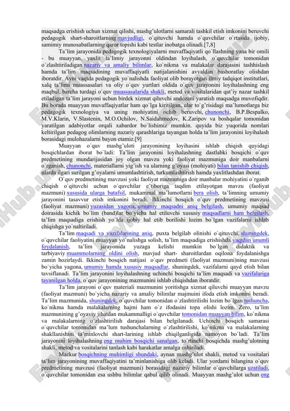 ligini belgilaydigan omillar hisoblanadigan shaxsning ichki intilishlarini, kasbiy qiziqishlarini, maqsadlarni amalga oshirishga tayyorlik darajasini, psixologik xususiyatlarini ham hisobga olish zarur”4. – ta’lim tizimining umumiy tuzilmasini va uning muayyan bo‘linmalarini aks ettirish; – shaxsning psixologik tuzilishini hisobga olish; – bilimlarni o‘zlashtirish darajasi bo‘yicha tuzish. ta’lim mazmuni konsepsiyasiga muvofiq, ta’lim jarayoni ijtimoiy tamoyillar asosida tashkillashtirilgan va muayyan maqsadga yo‘naltirilgan bo‘lib, har tomonlama barkamol shaxsni shakllantirishdir. texnologiya fani metodikasi pedagogika fanining tarkibiy qismi sifatida asosiy e’tiborni kasbiy jihatdan muhim bo‘lgan sifatlarni shakllantirishga qaratiladi. kasbiy jihatdan muhim bo‘lgan sifatlar – faoliyatning samaradorligi (unumdorligi, aniqligi, obyektning chiroyli va ixcham konstruksiyasi, yuqori sifatliligi, mahsuldorligi va hokazo)ni aniqlovchi shaxsning psixologik sifatlaridir. bu sifatlar keng funksional xarakterga ega bo’lib, har bir kasb egasidan muayyan kasbiy sifatlarni talab etadi, zero, texnologiya fani yo‘nalishning asosiy maqsadi kasbiy sifatlarni to‘la egallagan, yuqori malakali, kompetentli mutaxassisni tayyorlashdan iborat. texnologiya ta’limi mazmunini aniqlashda ta’lim bosqichining bitiruvchisi amalga oshirishi zarur bo‘lgan vazifalarning mazmuni va …
