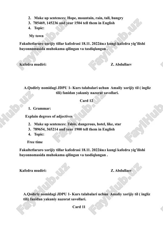 i kafedra yig’ilishi bayonnomasida muhokama qilingan va tasdiqlangan . kafedra mudiri: z. abdullaev a.qodiriy nomidagi jdpu 1- kurs talabalari uchun amaliy xorijiy til ( ingliz tili) fanidan yakuniy nazorat savollari. card 2 1. grammar: explain “ a, an” 2. make up sentences: weekend, often, coffee, cinema, watch 3.456789, 75896, year 1408 tell them in english 4. topic; my daily routine fakultetlararo xorijiy tillar kafedrasi 18.11. 2022yil kungi kafedra yig’ilishi bayonnomasida muhokama qilingan va tasdiqlangan . kafedra mudiri: z. abdullaev a.qodiriy nomidagi jdpu 1- kurs talabalari uchun amaliy xorijiy til ( ingliz tili) fanidan yakuniy nazorat savollari. card 1 grammar: past continuous make up sentences: marvelous, cold, busy, clock, hand 15628, 89763, year 1988 tell them in english topic; my native town fakultetlararo xorijiy tillar kafedrasi 18.11. 2022yil kungi kafedra yig’ilishi bayonnomasida muhokama qilingan va tasdiqlangan . kafedra mudiri: z. abdullaev