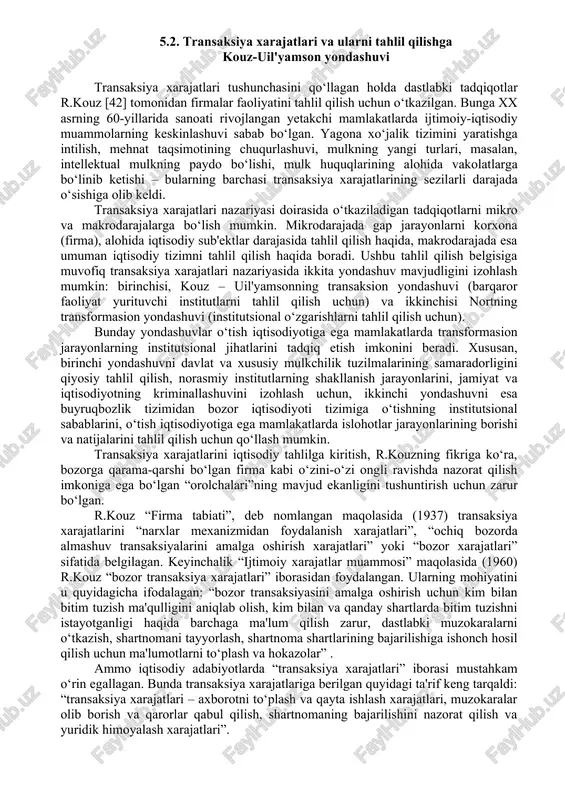 'uliyatli kelishuvlar har doim shartnomalar orqali rasmiylashtiriladi. f'yuchers bitimlar (faqat kelgusida tovarni xarid qilish yoki sotish huquqi sotiladigan va sotib olinadigan palladagi almashuvdan farqli o‘laroq) transaksiyaga eng yaqqol misol bo‘lib xizmat qiladi. umuman olganda, barcha turdagi transaksiyalar quyidagi ikki qismdan iborat bo‘ladi. bitimlar tuzish. bu bosqichda xaridor sotuvchini topishi, narxlar haqida ma'lumotlar yig‘ishi, sifatni baholashi, sotuvchini tanlashi va u bilan bitim tuzishi kerak bo‘ladi. sotuvchi bozorda joy sotib olishi, mahsulot sifati nazoratini olib borishi va uzluksiz ravishda narxlar haqida axborot yig‘ishi lozim bo‘ladi. oldi-sotdi shartnomasini amalga oshirish. bu bosqichda xaridor tovar haqini to‘laydi, uni o‘z ixtiyoriga o‘tkazadi va tovar sifatini qayta baholaydi. har bir transaksiya 4 guruhdagi ma'lumotlarni o‘z ichiga oladi: 1. bitim ishtirokchilari; 2. transaksiyada ishlatilgan resurslar va kutilayotgan natijalar; 3. ishtirokchilarning resurs va natijalarga nisbatan huquqlari; 4. tomonlar majburiyatlari. tuzilgan shartnomalar doirasida transaksiya munosabatlarini amalga oshirish katta xarajatlar bilan bog‘liq bo‘ladi (5.1–rasm). ular ikki guruh xarajatlariga bo‘linadi – …